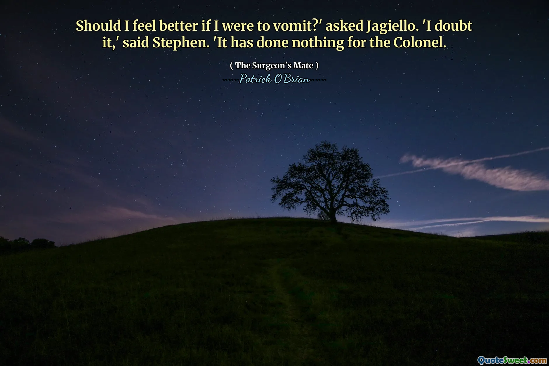 Should I feel better if I were to vomit?' asked Jagiello. 'I doubt it,' said Stephen. 'It has done nothing for the Colonel.