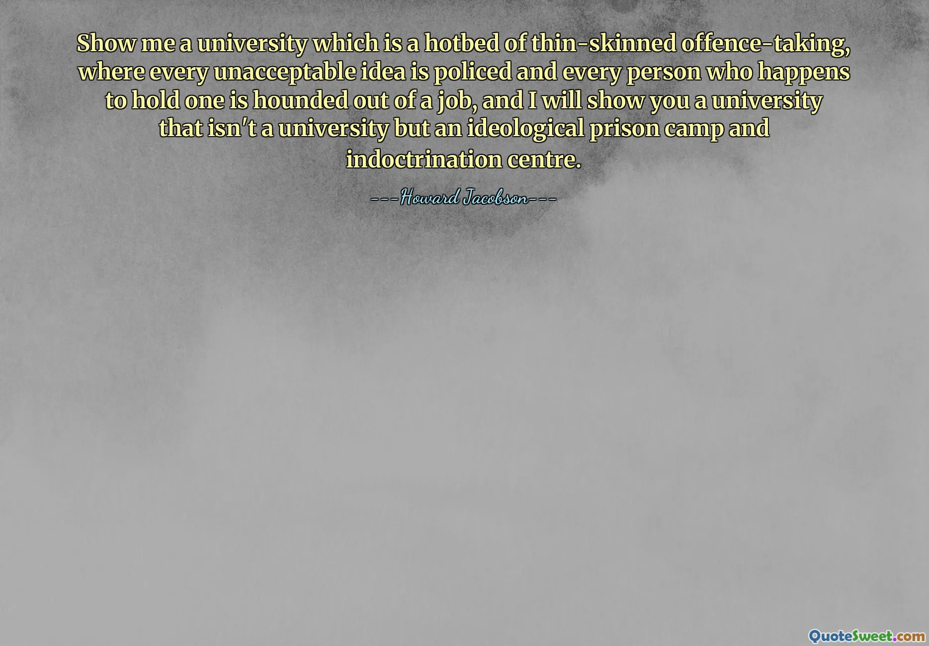 Ukažte mi univerzitu, která je semeništěm pohoršujících se trestných činů, kde je každý nepřijatelný nápad hlídán a každý člověk, který ho náhodou drží, je pronásledován bez práce, a já vám ukážu univerzitu, která není univerzitou, ale ideologickým zajateckým táborem a indoktrinačním centrem.