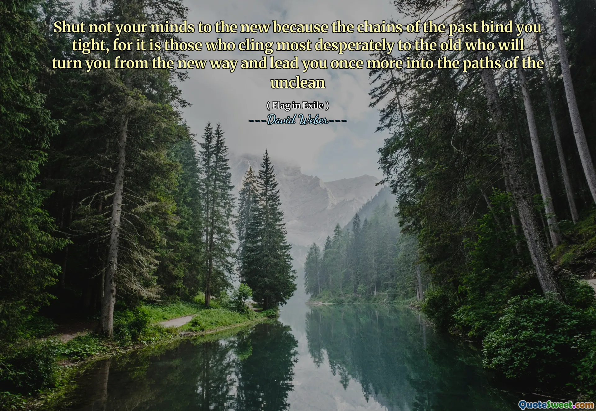 Shut not your minds to the new because the chains of the past bind you tight, for it is those who cling most desperately to the old who will turn you from the new way and lead you once more into the paths of the unclean