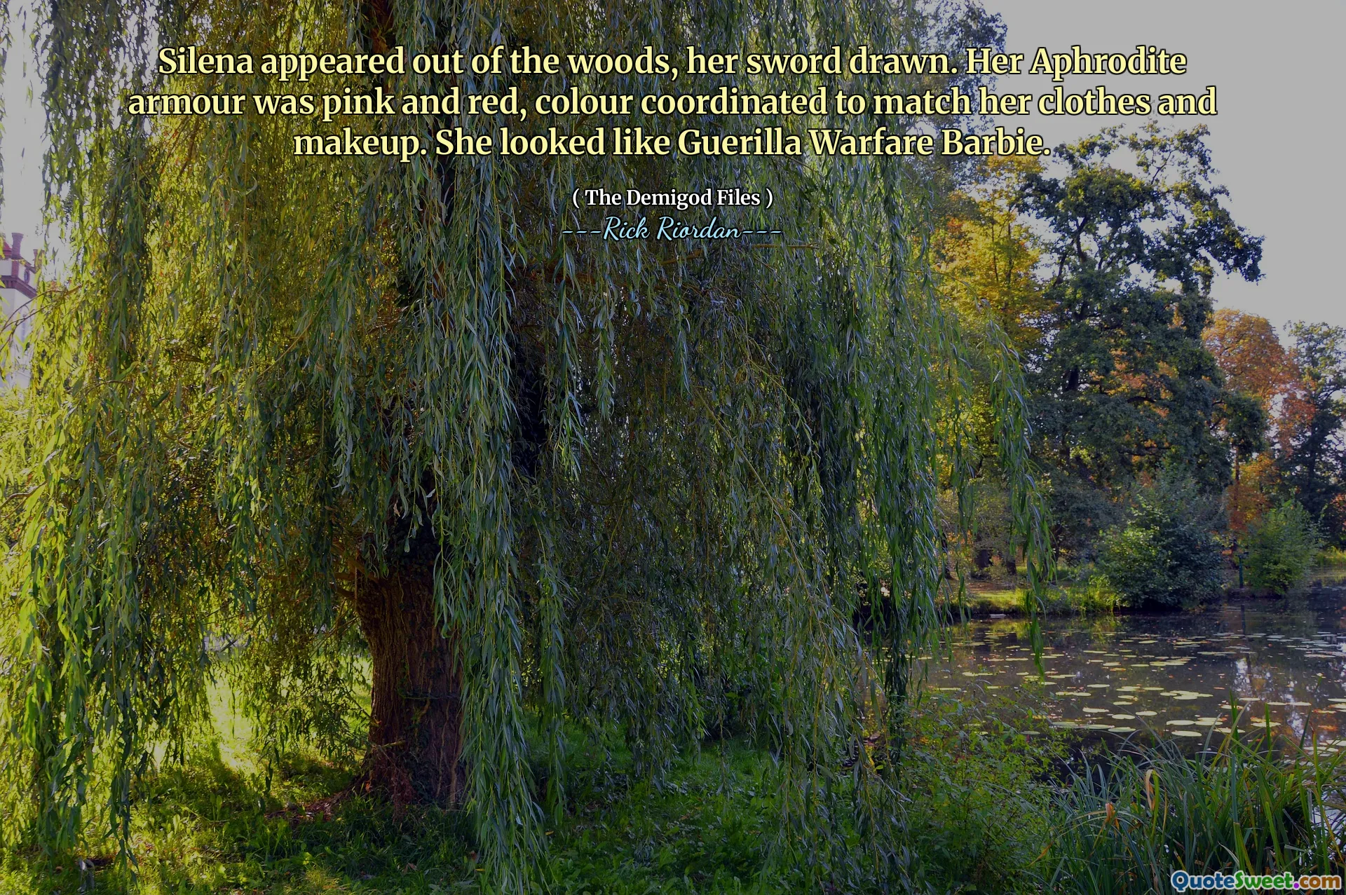 Silena appeared out of the woods, her sword drawn. Her Aphrodite armour was pink and red, colour coordinated to match her clothes and makeup. She looked like Guerilla Warfare Barbie.