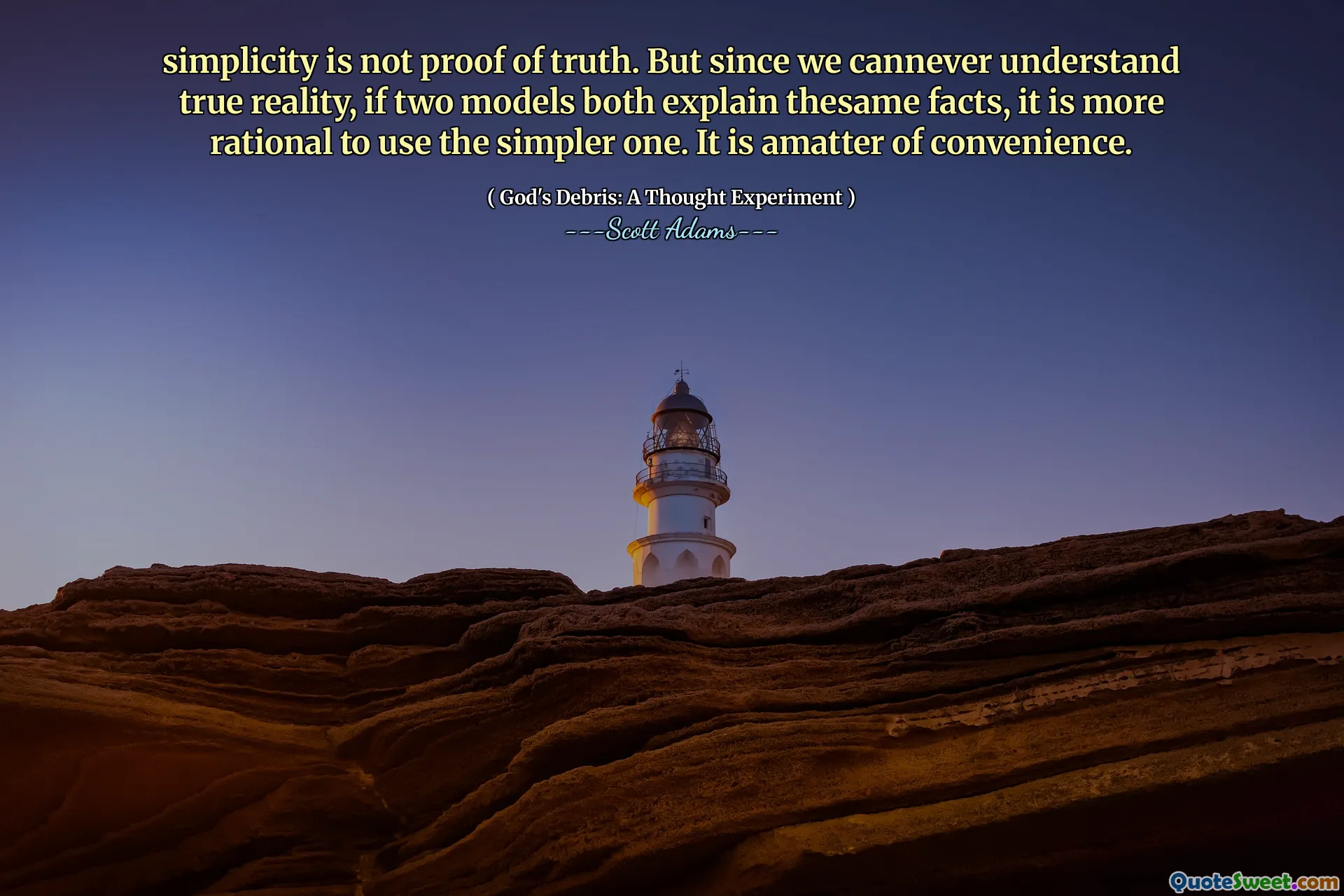 simplicity is not proof of truth. But since we cannever understand true reality, if two models both explain thesame facts, it is more rational to use the simpler one. It is amatter of convenience.