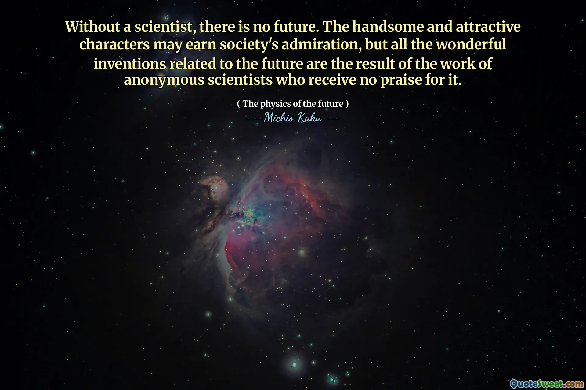 Without a scientist, there is no future. The handsome and attractive characters may earn society's admiration, but all the wonderful inventions related to the future are the result of the work of anonymous scientists who receive no praise for it.