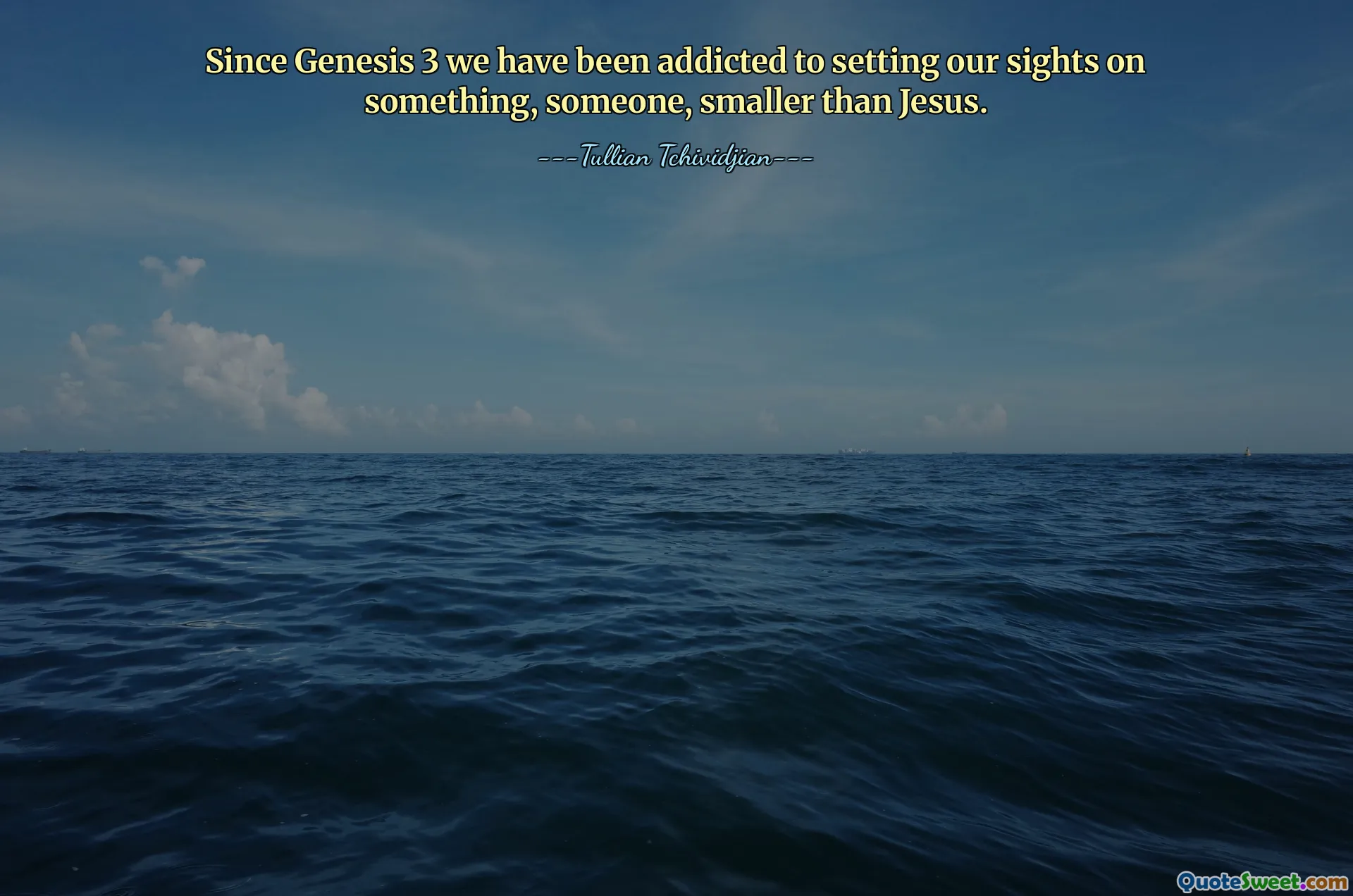 Since Genesis 3 we have been addicted to setting our sights on something, someone, smaller than Jesus.
