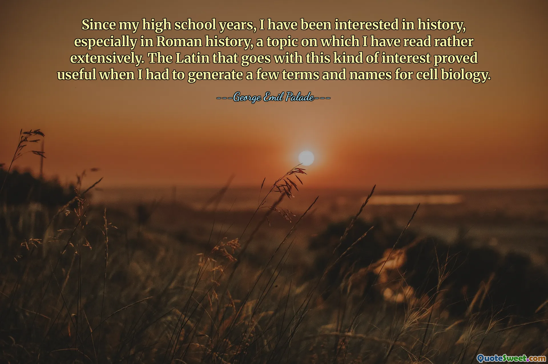 Since my high school years, I have been interested in history, especially in Roman history, a topic on which I have read rather extensively. The Latin that goes with this kind of interest proved useful when I had to generate a few terms and names for cell biology.