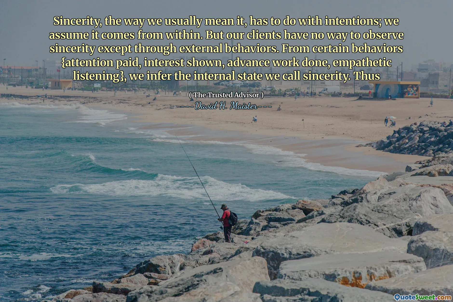 Sự chân thành, cách chúng ta thường có ý nghĩa, phải làm với ý định; Chúng tôi cho rằng nó đến từ bên trong. Nhưng khách hàng của chúng tôi không có cách nào để quan sát sự chân thành ngoại trừ thông qua các hành vi bên ngoài. Từ một số hành vi nhất định {sự chú ý, quan tâm được hiển thị, công việc trước được thực hiện, lắng nghe đồng cảm}, chúng tôi suy ra trạng thái nội bộ mà chúng tôi gọi là sự chân thành. Do đó