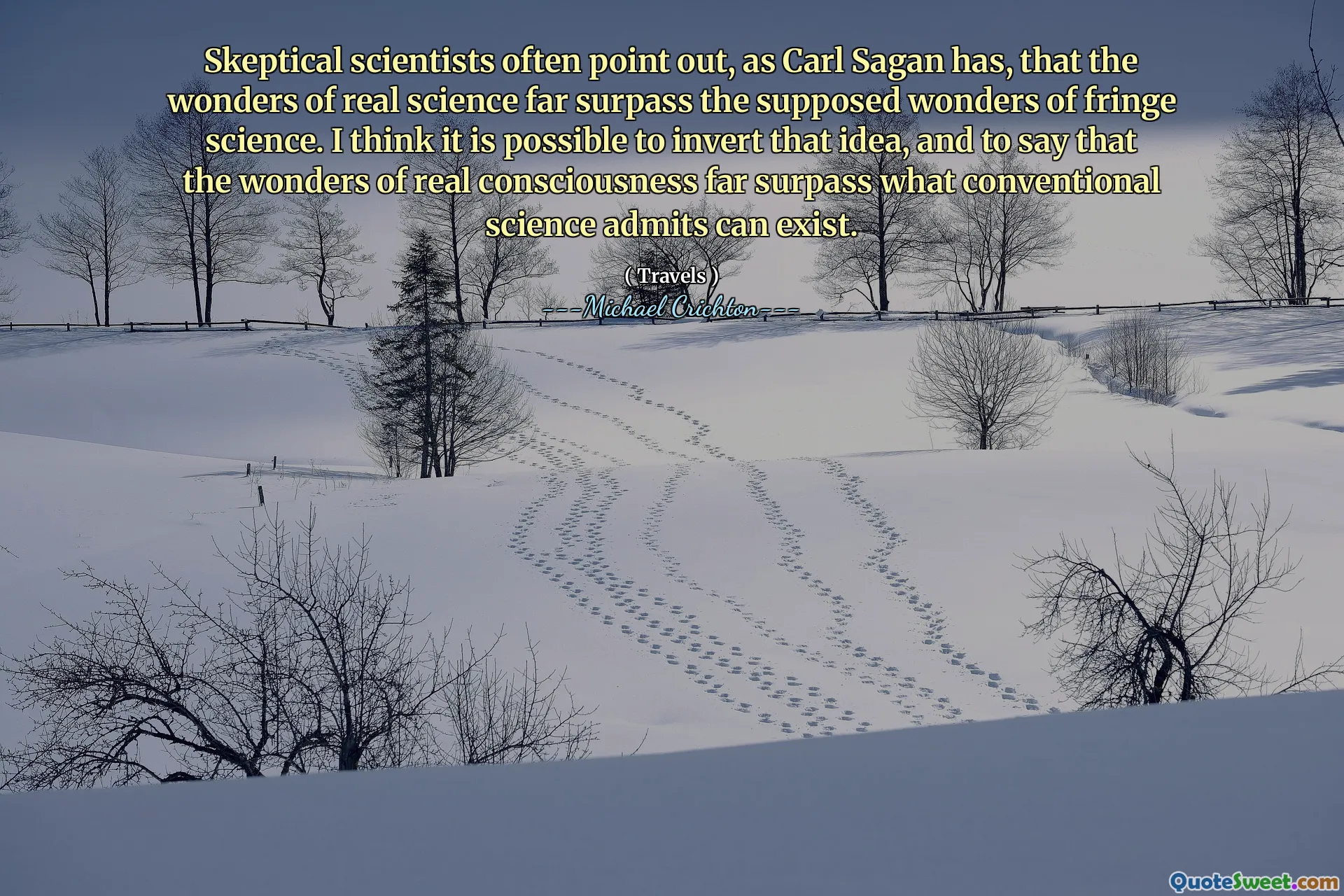 Skeptical scientists often point out, as Carl Sagan has, that the wonders of real science far surpass the supposed wonders of fringe science. I think it is possible to invert that idea, and to say that the wonders of real consciousness far surpass what conventional science admits can exist.
