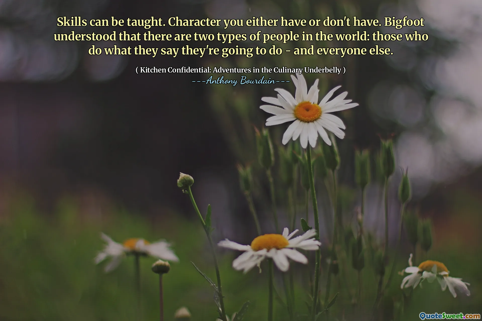 Skills can be taught. Character you either have or don't have. Bigfoot understood that there are two types of people in the world: those who do what they say they're going to do - and everyone else.