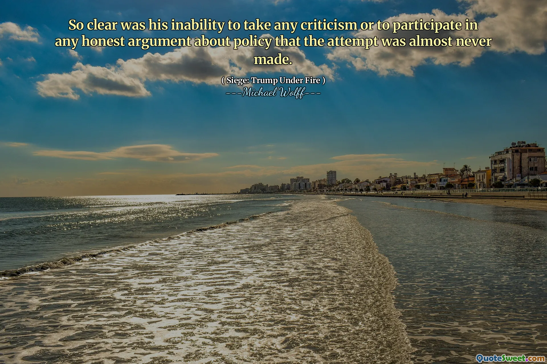 So clear was his inability to take any criticism or to participate in any honest argument about policy that the attempt was almost never made.