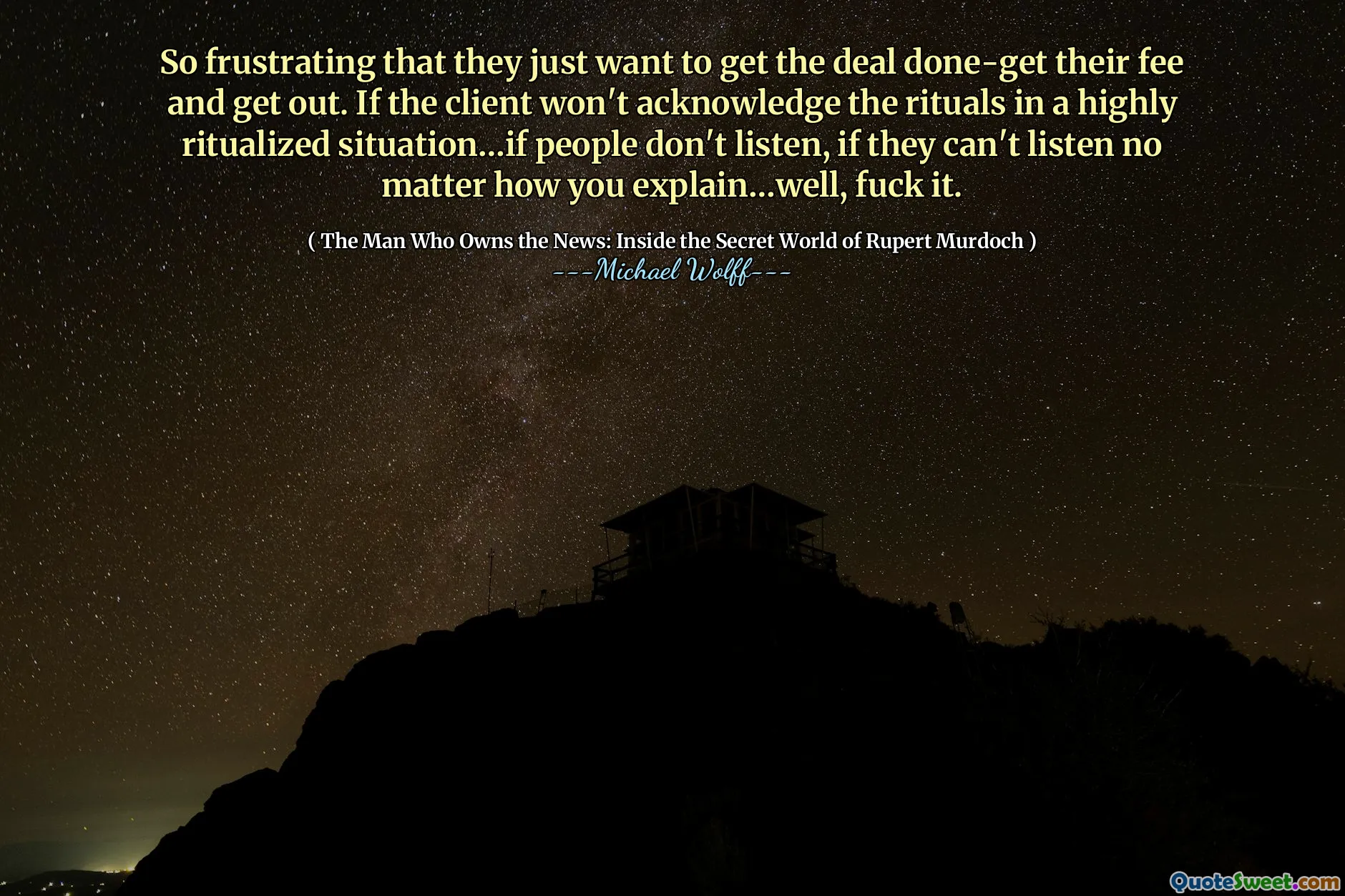 So frustrating that they just want to get the deal done-get their fee and get out. If the client won't acknowledge the rituals in a highly ritualized situation…if people don't listen, if they can't listen no matter how you explain…well, fuck it.