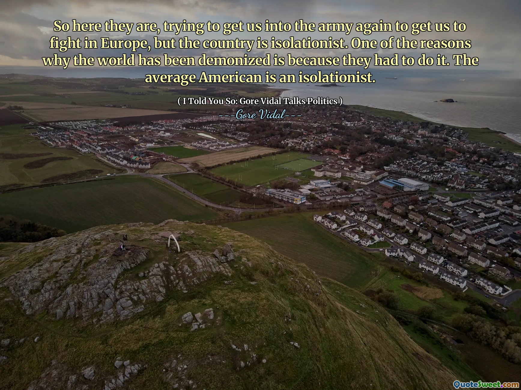 So here they are, trying to get us into the army again to get us to fight in Europe, but the country is isolationist. One of the reasons why the world has been demonized is because they had to do it. The average American is an isolationist.
