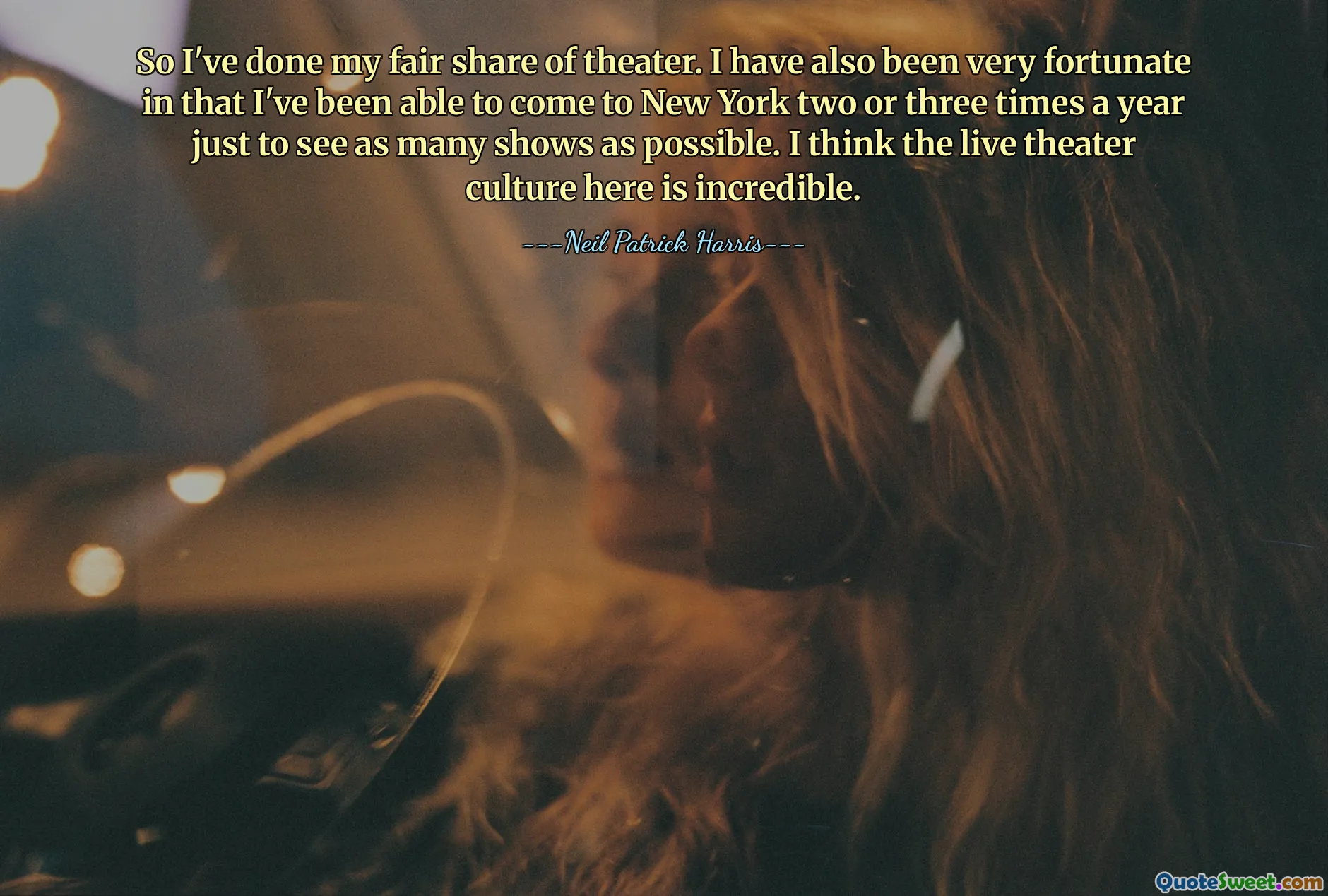 Takže jsem udělal svůj spravedlivý díl divadla. Měl jsem také velké štěstí v tom, že jsem mohl přijet do New Yorku dvakrát nebo třikrát do roka, abych viděl co nejvíce představení. Myslím, že živá divadelní kultura je tady neuvěřitelná.