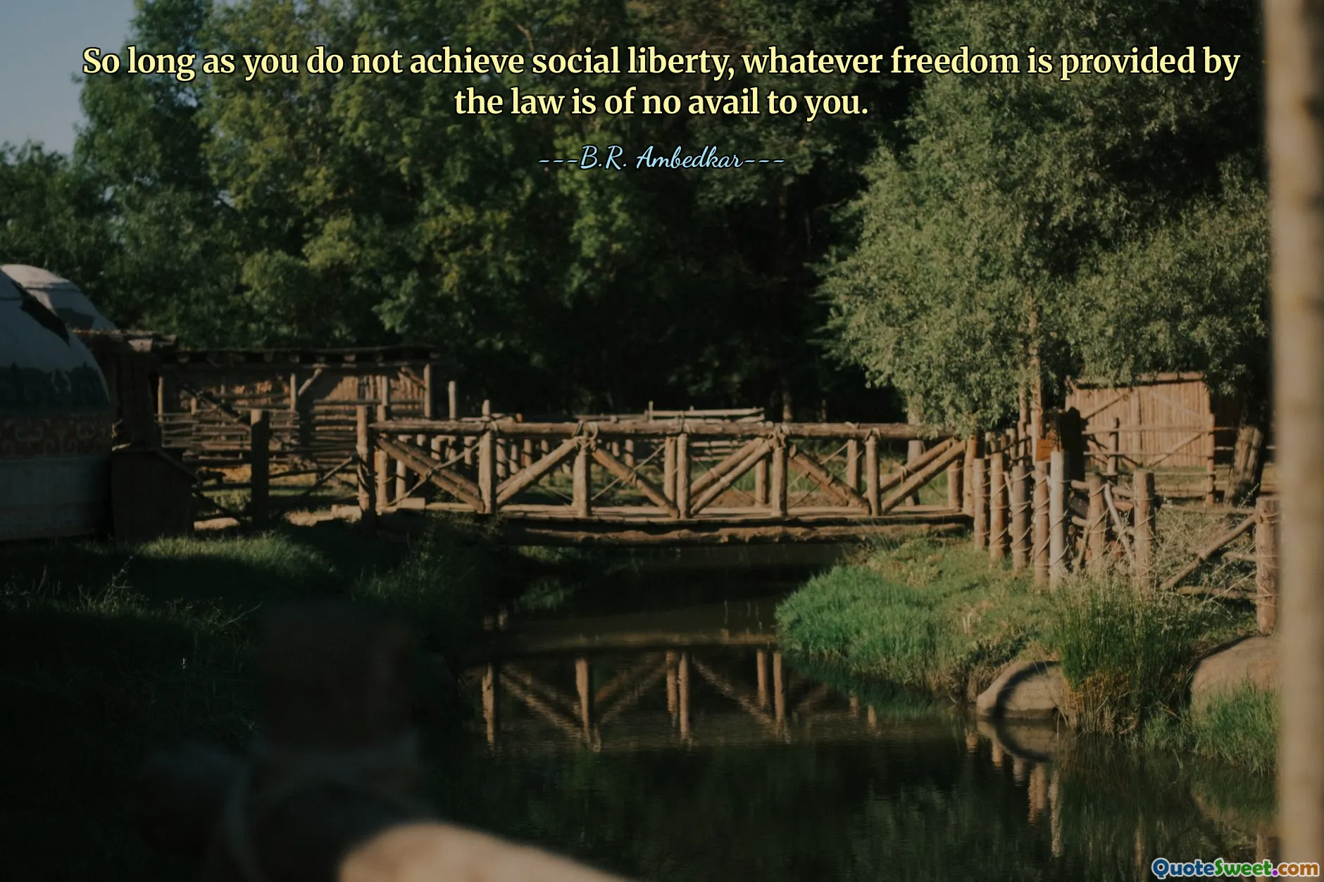 So long as you do not achieve social liberty, whatever freedom is provided by the law is of no avail to you.