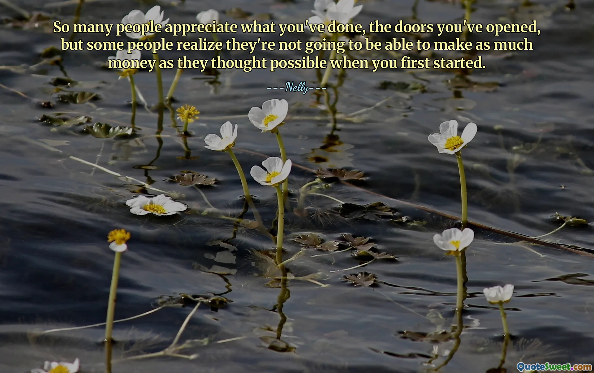 So many people appreciate what you've done, the doors you've opened, but some people realize they're not going to be able to make as much money as they thought possible when you first started.
