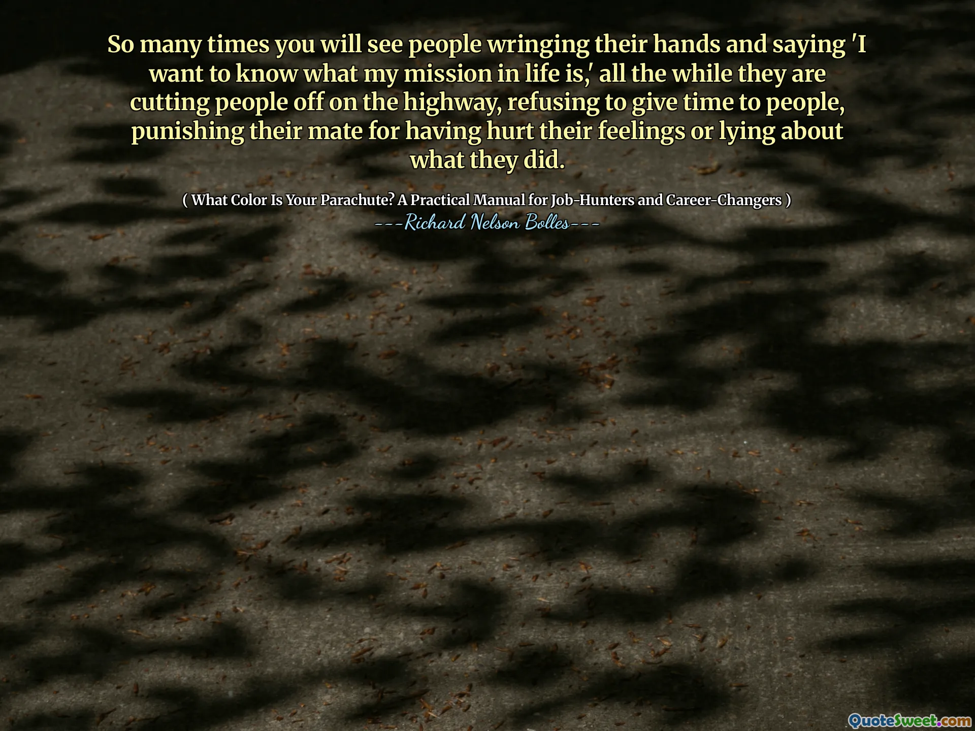 这么多次，您会看到人们扭动自己的手，并说“我想知道我的人生任务是什么，”他们一直在削减高速公路上的人们，拒绝给人们时间，惩罚他们的伴侣。他们对自己所做的事情的感情或撒谎。