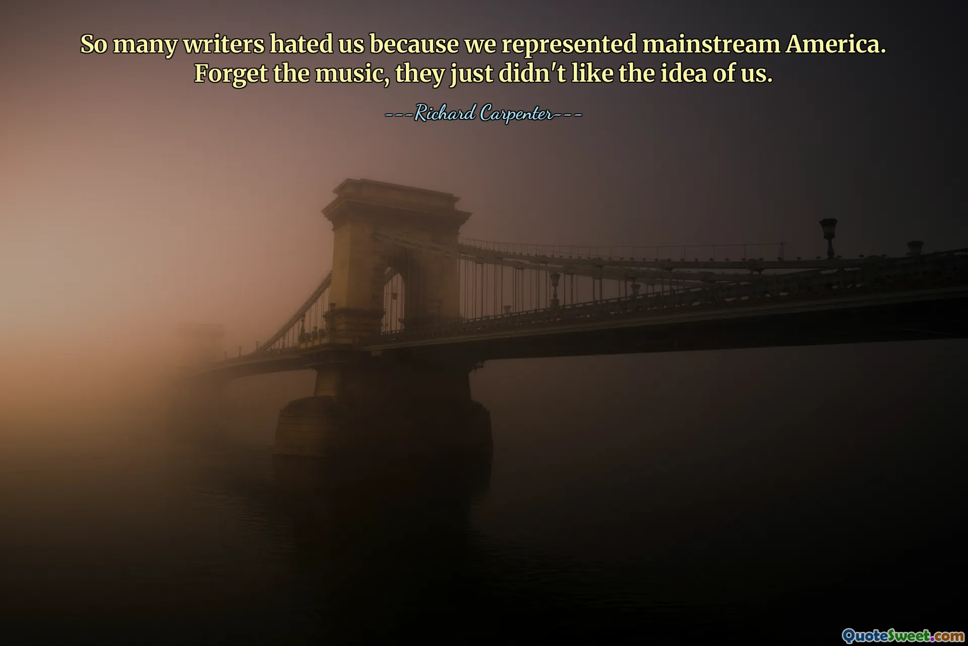 So many writers hated us because we represented mainstream America. Forget the music, they just didn't like the idea of us.