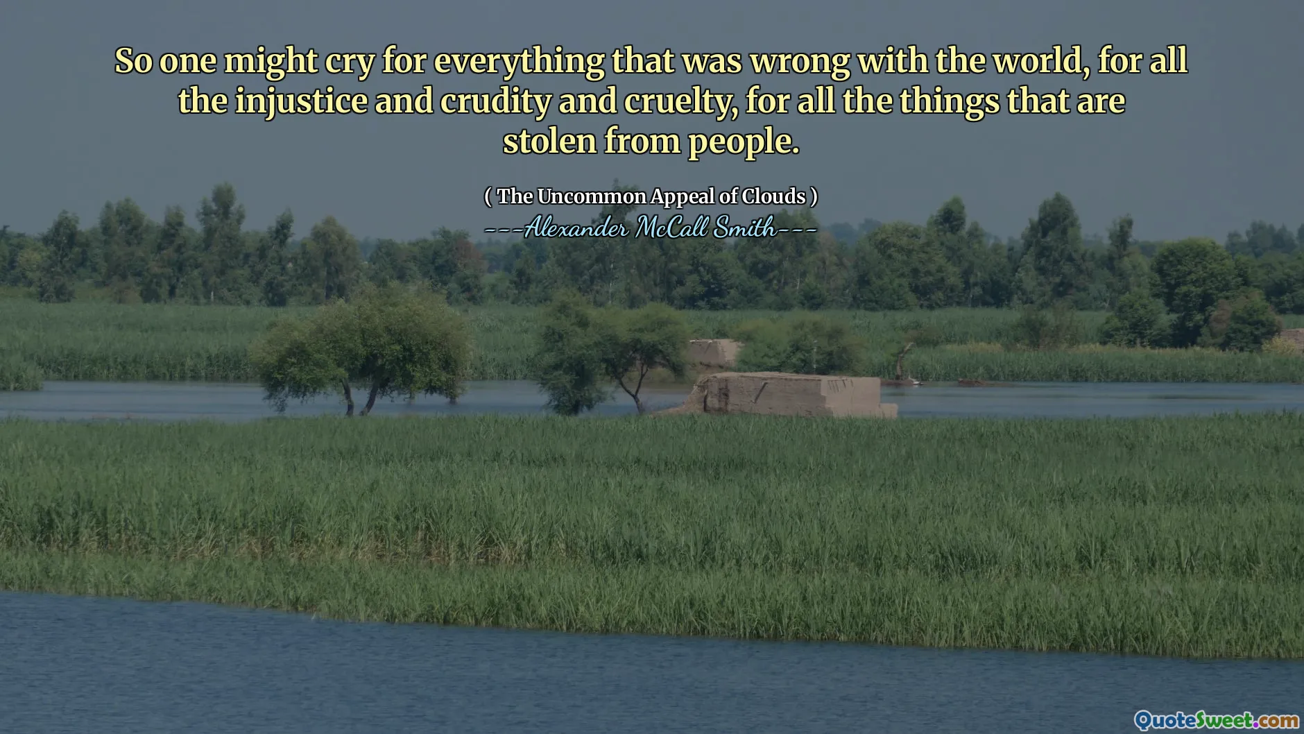 Portanto, pode -se chorar por tudo o que havia de errado com o mundo, apesar de toda a injustiça, cruza e crueldade, por todas as coisas roubadas das pessoas.
