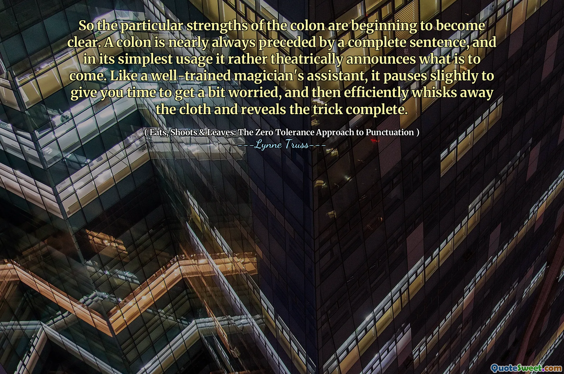 So the particular strengths of the colon are beginning to become clear. A colon is nearly always preceded by a complete sentence, and in its simplest usage it rather theatrically announces what is to come. Like a well-trained magician's assistant, it pauses slightly to give you time to get a bit worried, and then efficiently whisks away the cloth and reveals the trick complete.