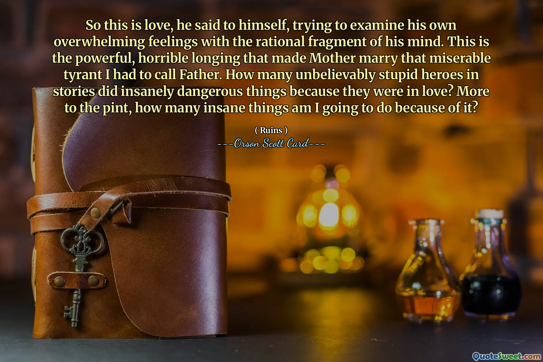 これは愛だ、と彼は心の中の理性的な断片を使って自分の圧倒的な感情を吟味しようと自分に言い聞かせた。これは、私が父と呼ばなければならなかったあの悲惨な暴君と母を結婚させた、強力で恐ろしい願望です。物語の中に登場する信じられないほど愚かなヒーローが、恋をしているがゆえに非常識に危険なことをした人が何人いるでしょうか？もっと言うと、そのせいで私はどれだけ非常識なことをすることになるでしょうか？