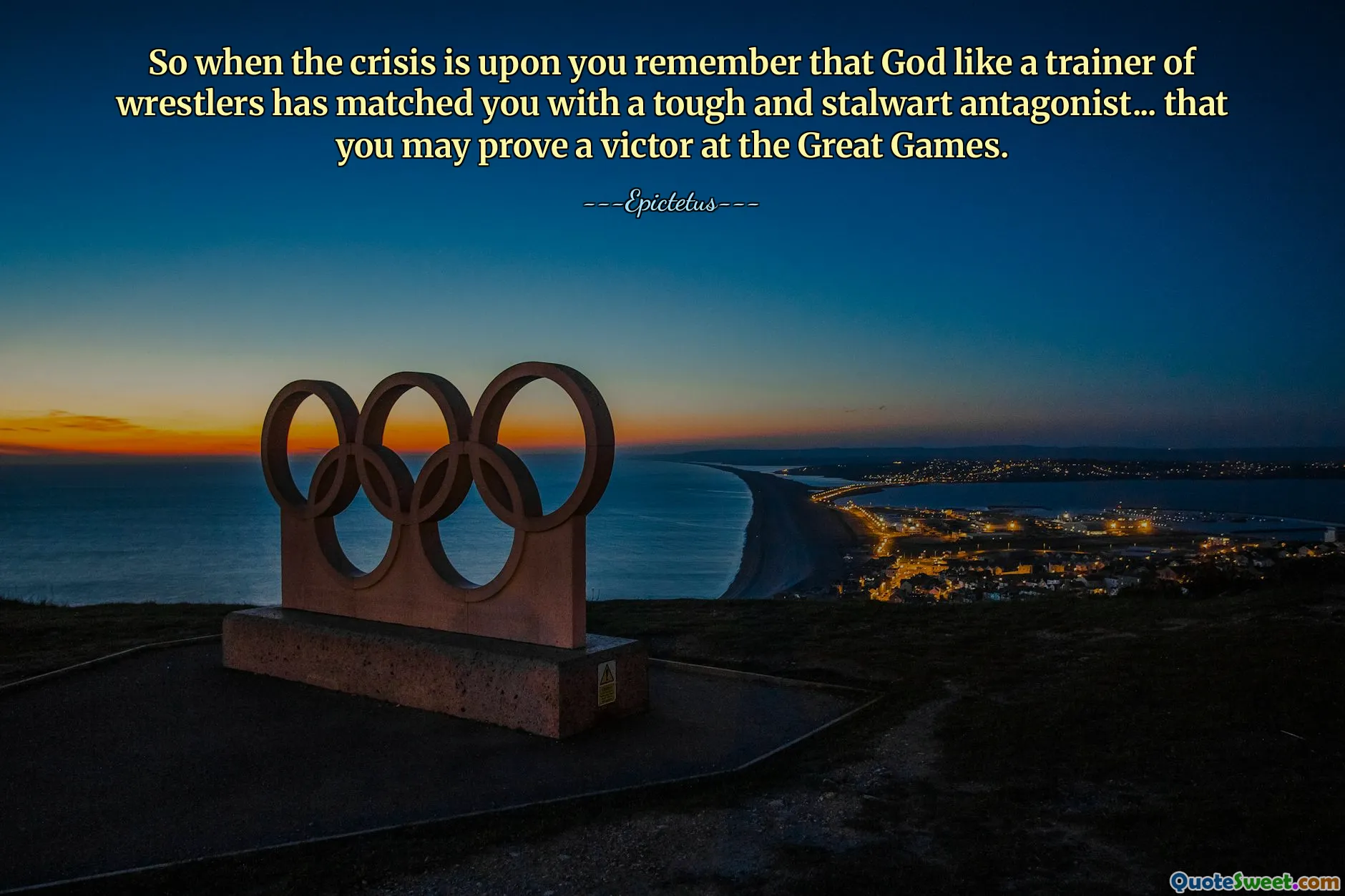 So when the crisis is upon you remember that God like a trainer of wrestlers has matched you with a tough and stalwart antagonist... that you may prove a victor at the Great Games.