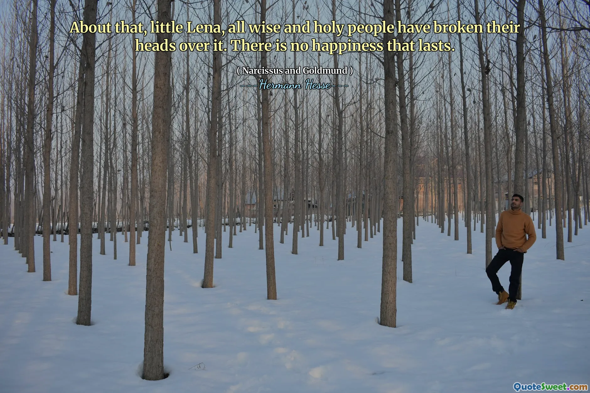 About that, little Lena, all wise and holy people have broken their heads over it. There is no happiness that lasts.