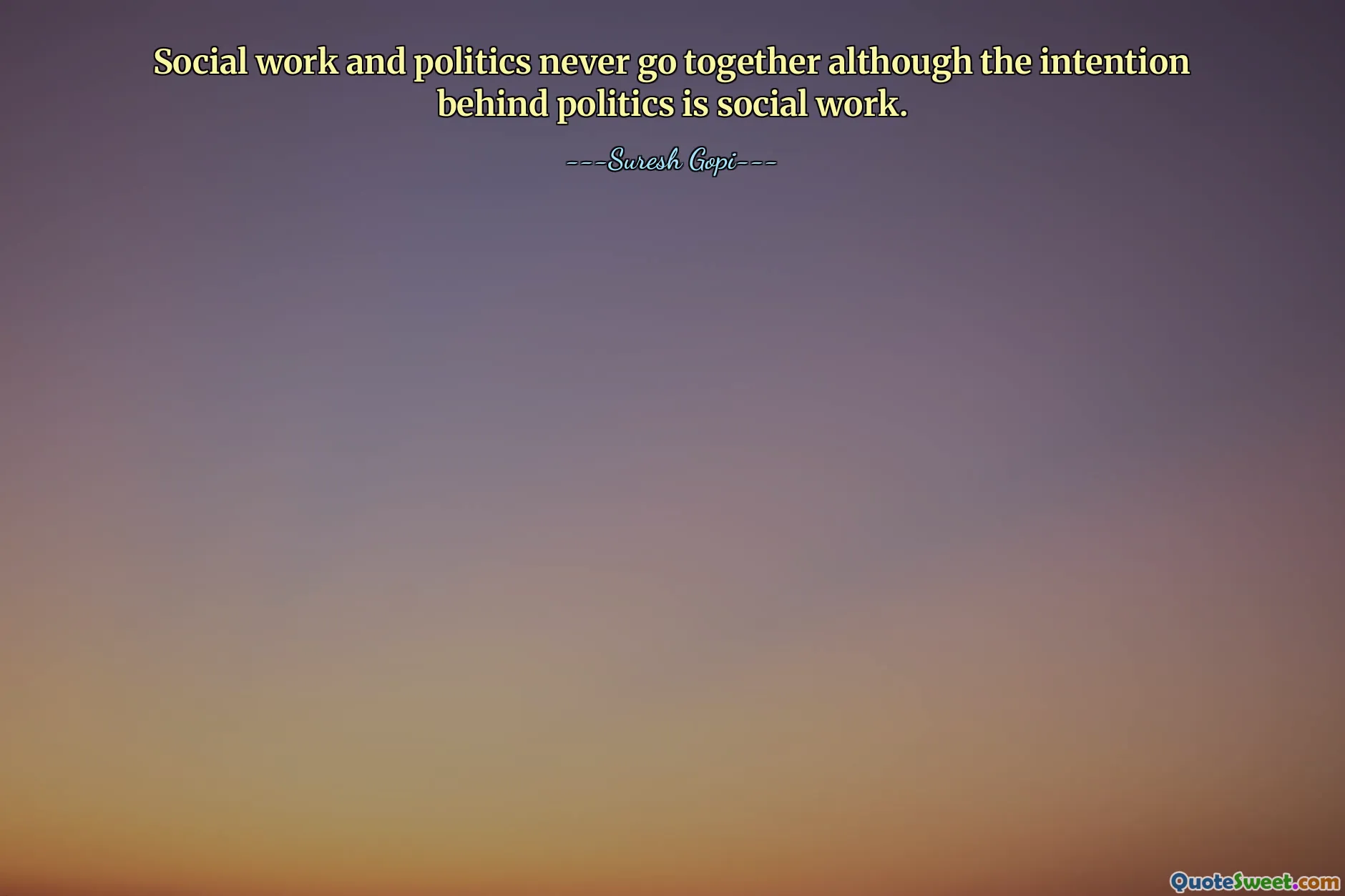 Social work and politics never go together although the intention behind politics is social work.