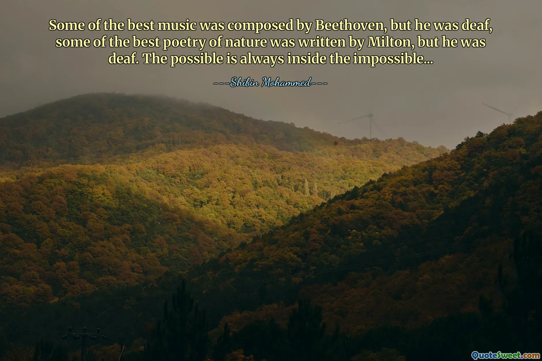 Some of the best music was composed by Beethoven, but he was deaf, some of the best poetry of nature was written by Milton, but he was deaf. The possible is always inside the impossible...