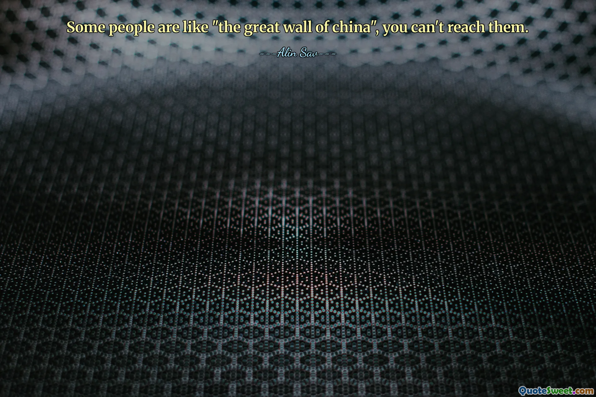 Some people are like "the great wall of china", you can't reach them.