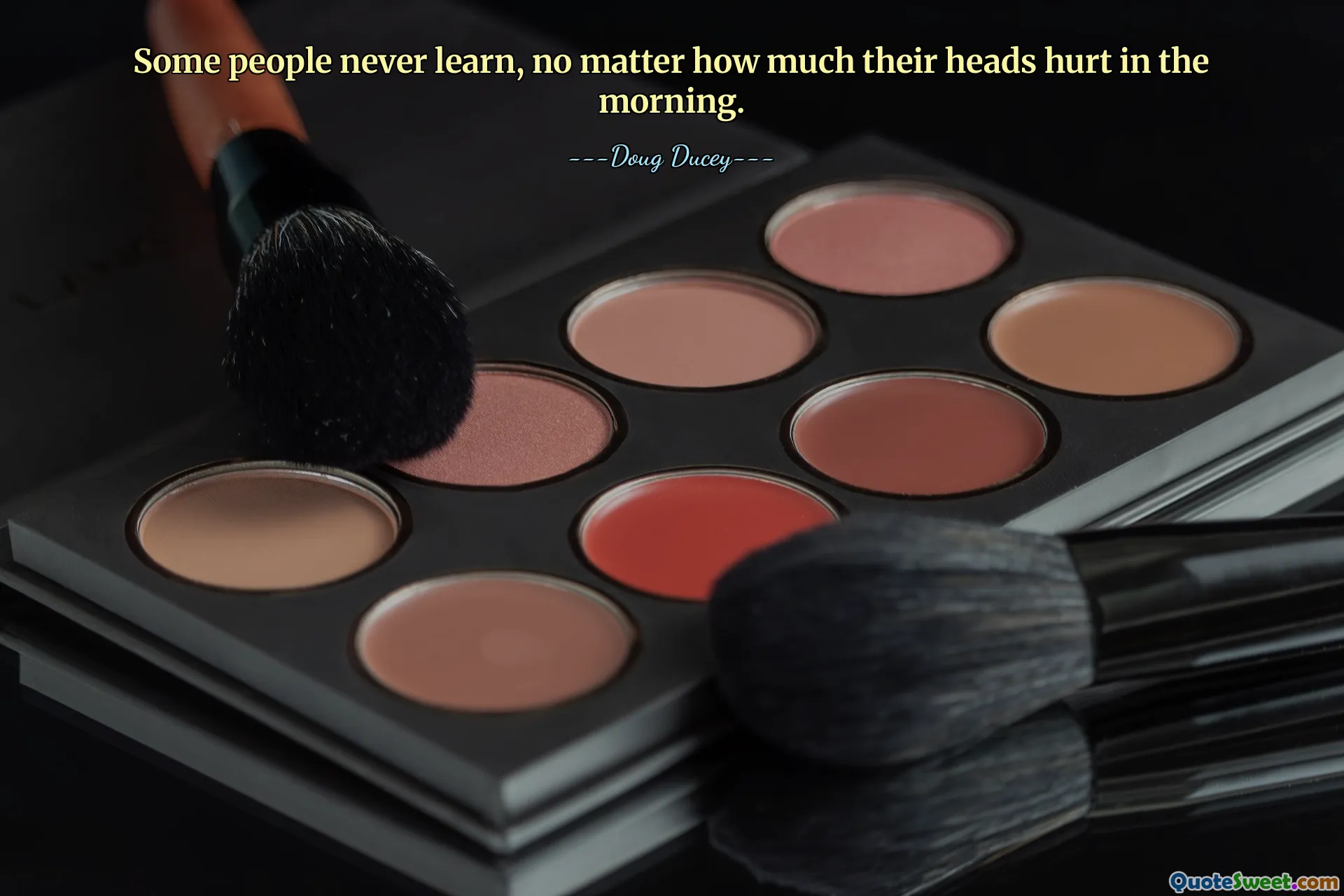 Some people never learn, no matter how much their heads hurt in the morning.