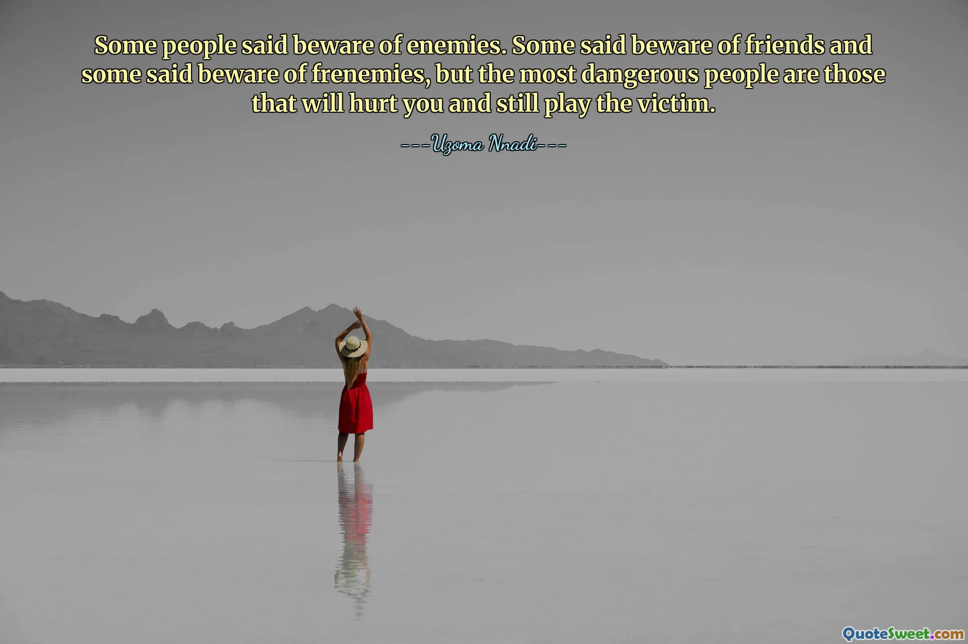 Some people said beware of enemies. Some said beware of friends and some said beware of frenemies, but the most dangerous people are those that will hurt you and still play the victim.