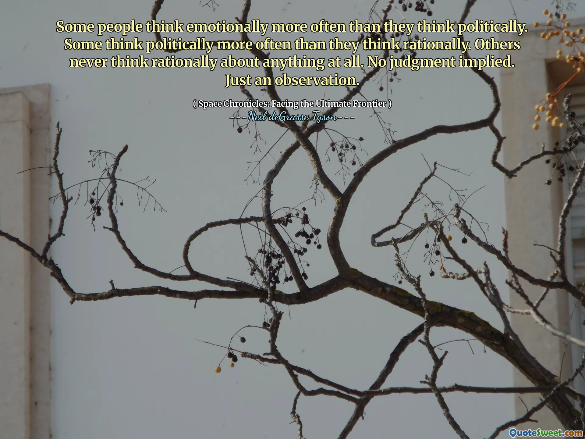 Some people think emotionally more often than they think politically. Some think politically more often than they think rationally. Others never think rationally about anything at all. No judgment implied. Just an observation.