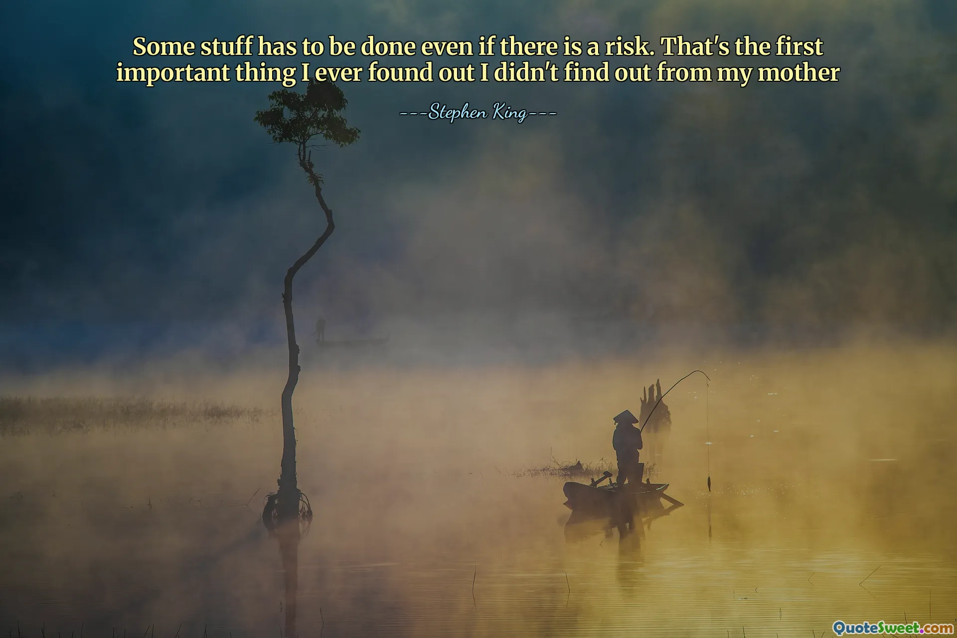 Some stuff has to be done even if there is a risk. That's the first important thing I ever found out I didn't find out from my mother