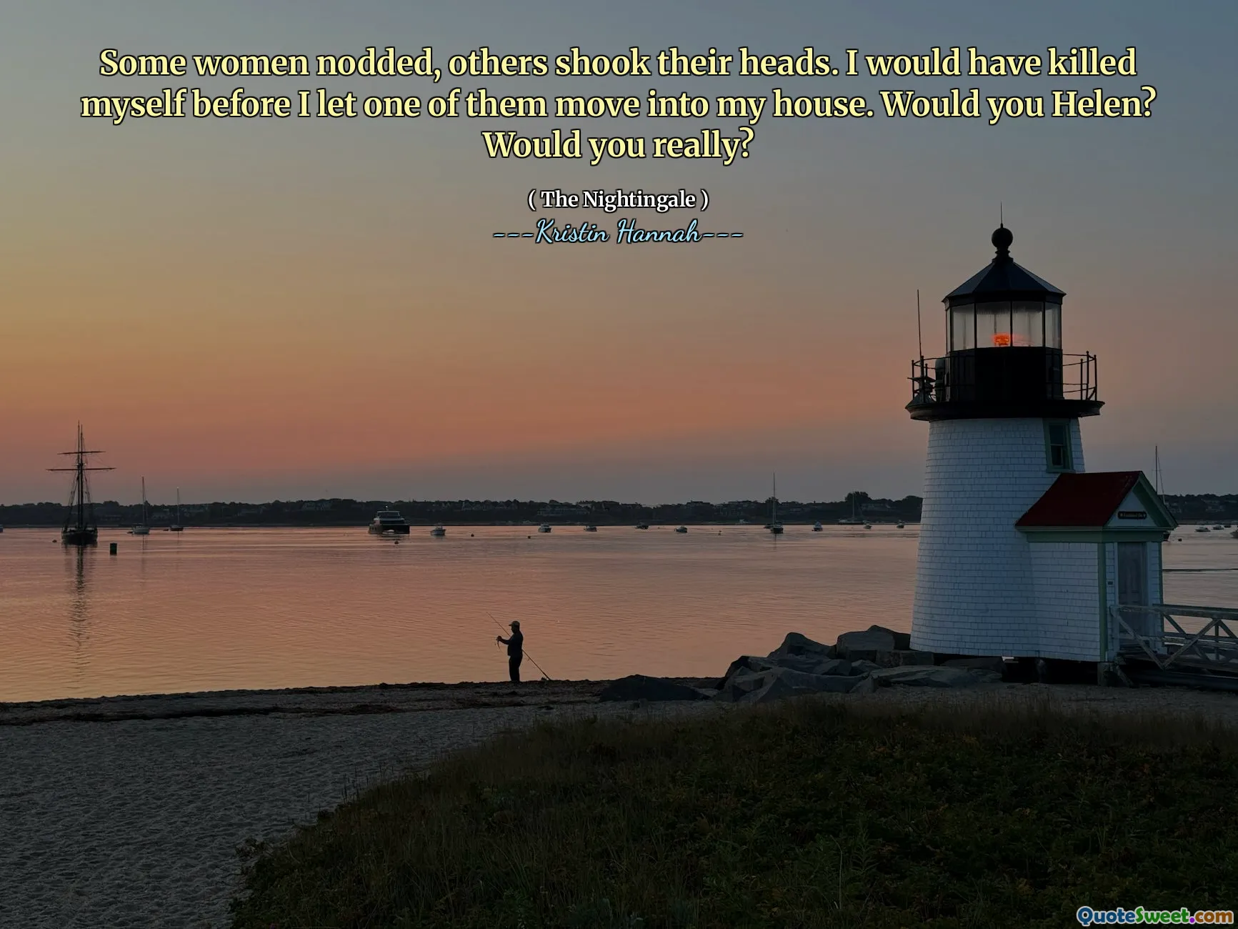 Some women nodded, others shook their heads. I would have killed myself before I let one of them move into my house. Would you Helen? Would you really?