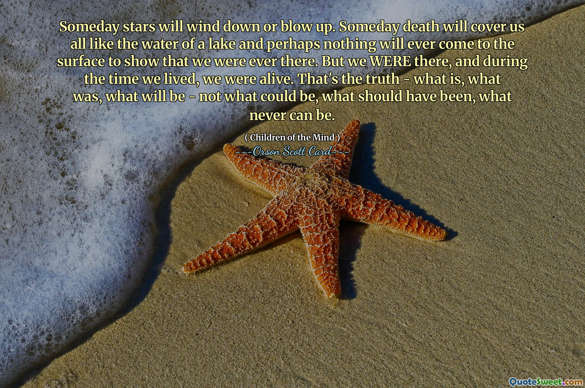 有一天，星星会逐渐消失或爆炸。总有一天，死亡会像湖水一样覆盖我们所有人，也许永远不会有任何东西浮出水面来表明我们曾经在那里。但我们就在那里，在我们活着的时候，我们还活着。这就是事实——现在是什么、过去是什么、将会是什么——而不是可能是什么、应该是什么、永远不可能是什么。