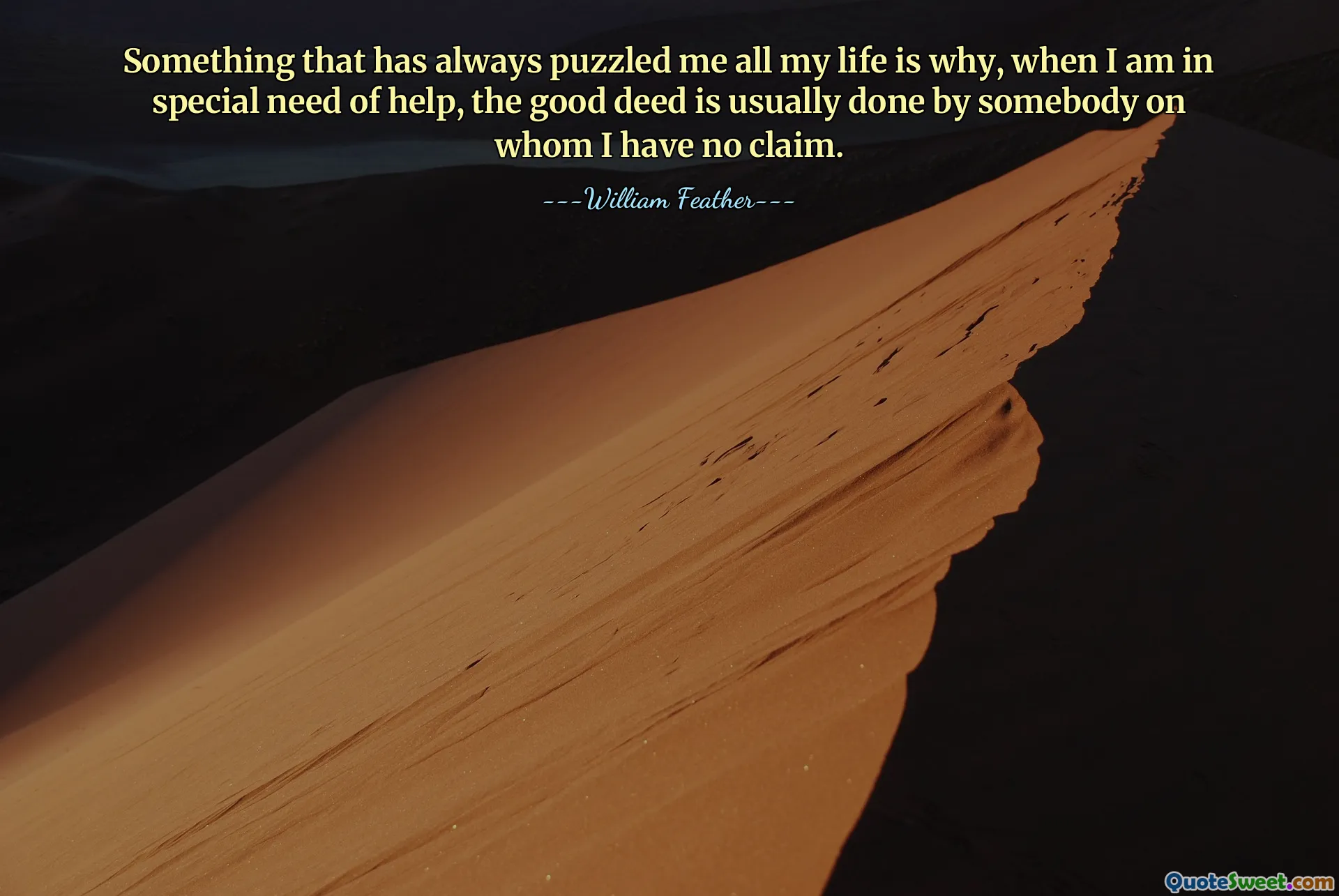 Something that has always puzzled me all my life is why, when I am in special need of help, the good deed is usually done by somebody on whom I have no claim.
