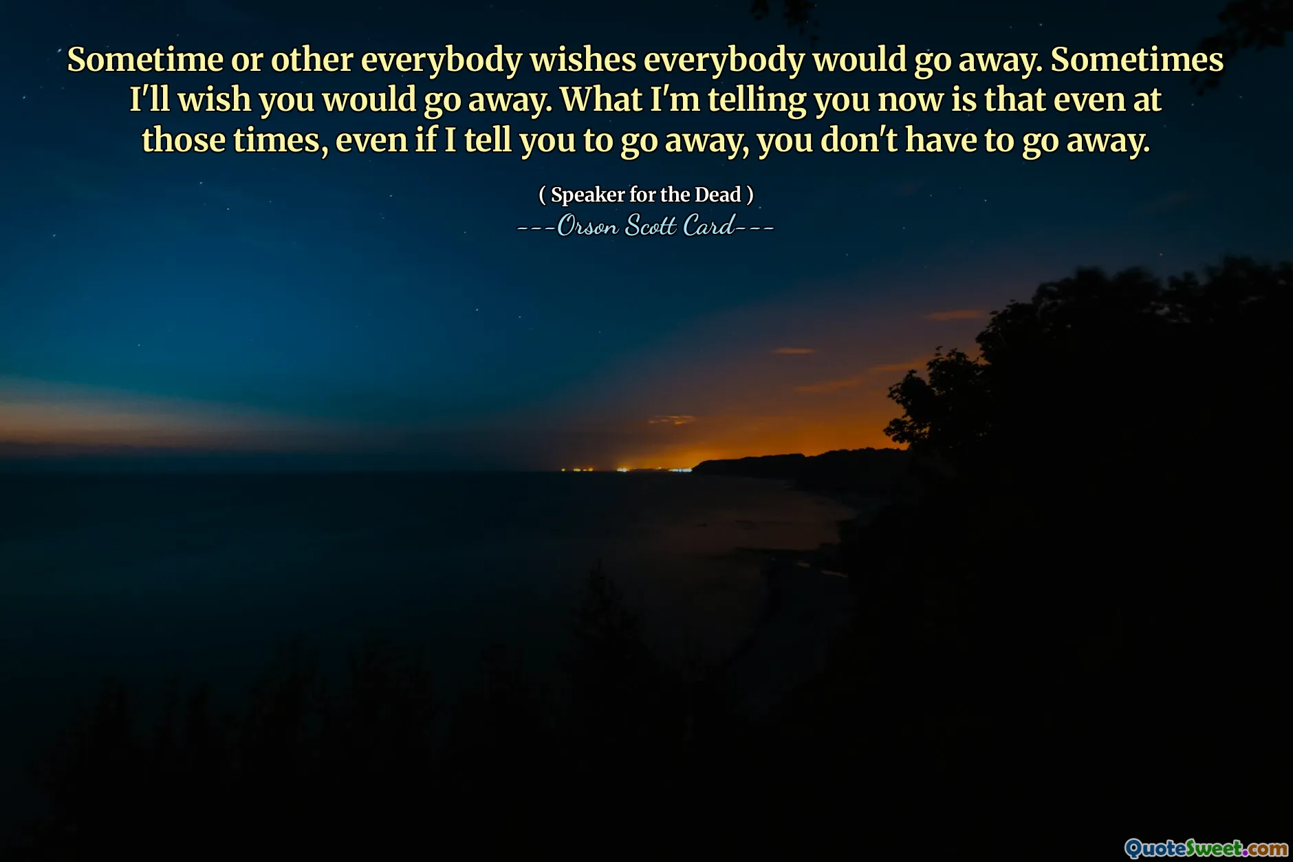 Sometime or other everybody wishes everybody would go away. Sometimes I'll wish you would go away. What I'm telling you now is that even at those times, even if I tell you to go away, you don't have to go away.
