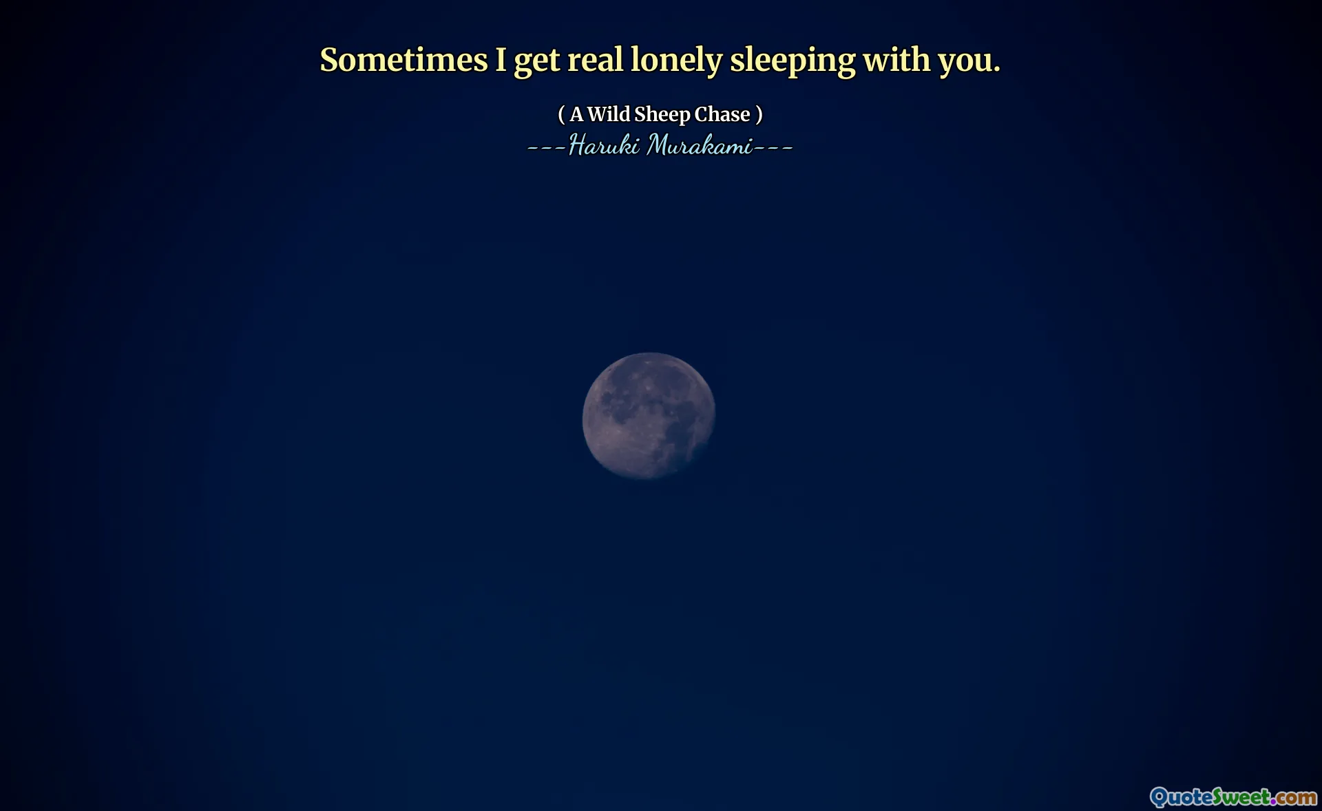 Sometimes I get real lonely sleeping with you.