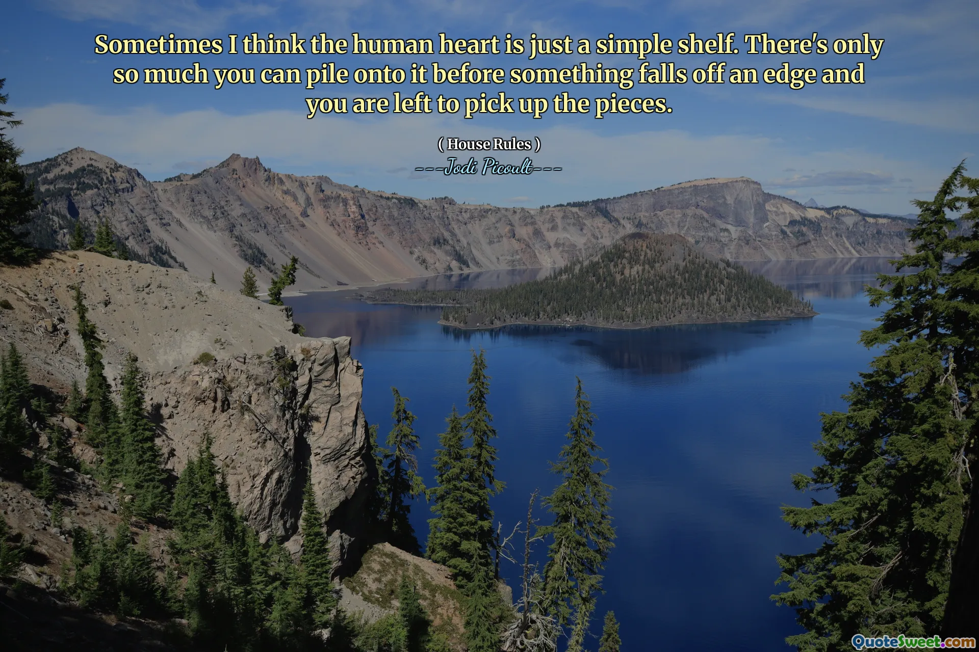 Sometimes I think the human heart is just a simple shelf. There's only so much you can pile onto it before something falls off an edge and you are left to pick up the pieces.