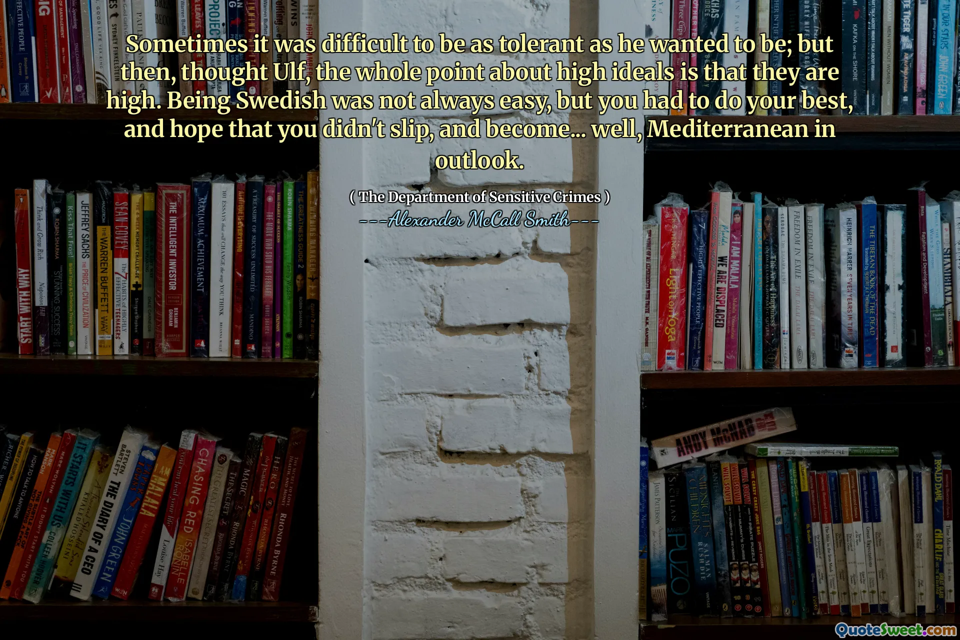 Sometimes it was difficult to be as tolerant as he wanted to be; but then, thought Ulf, the whole point about high ideals is that they are high. Being Swedish was not always easy, but you had to do your best, and hope that you didn't slip, and become... well, Mediterranean in outlook.