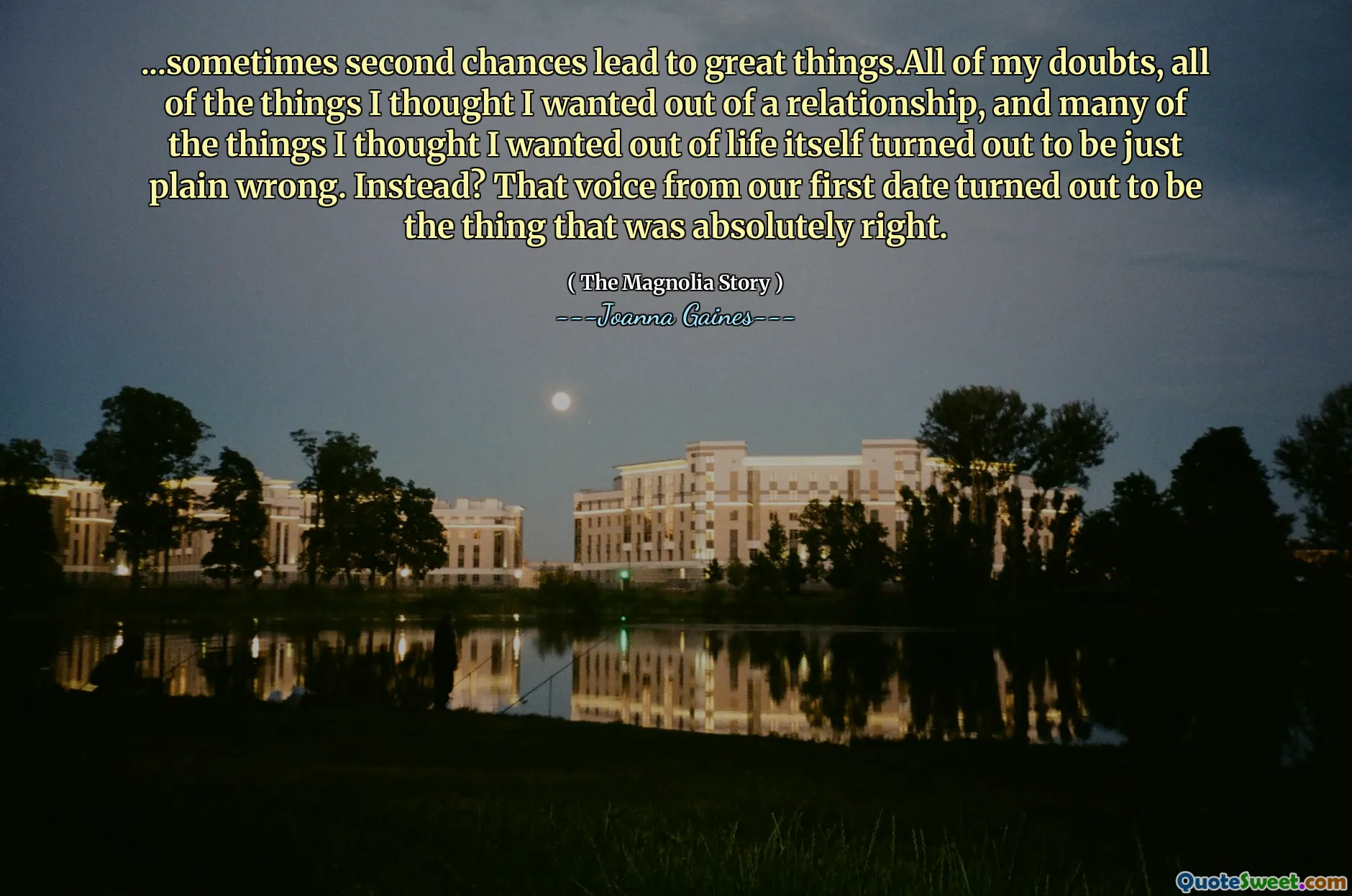 ...sometimes second chances lead to great things.All of my doubts, all of the things I thought I wanted out of a relationship, and many of the things I thought I wanted out of life itself turned out to be just plain wrong. Instead? That voice from our first date turned out to be the thing that was absolutely right.