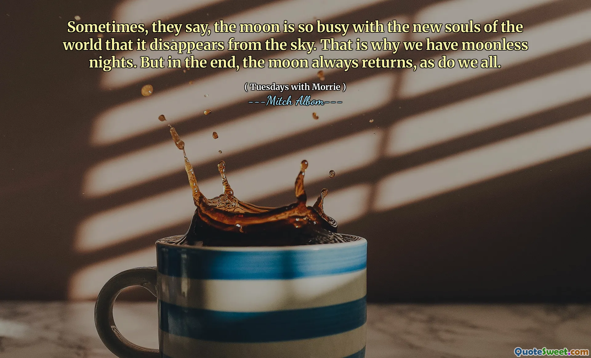 Sometimes, they say, the moon is so busy with the new souls of the world that it disappears from the sky. That is why we have moonless nights. But in the end, the moon always returns, as do we all.