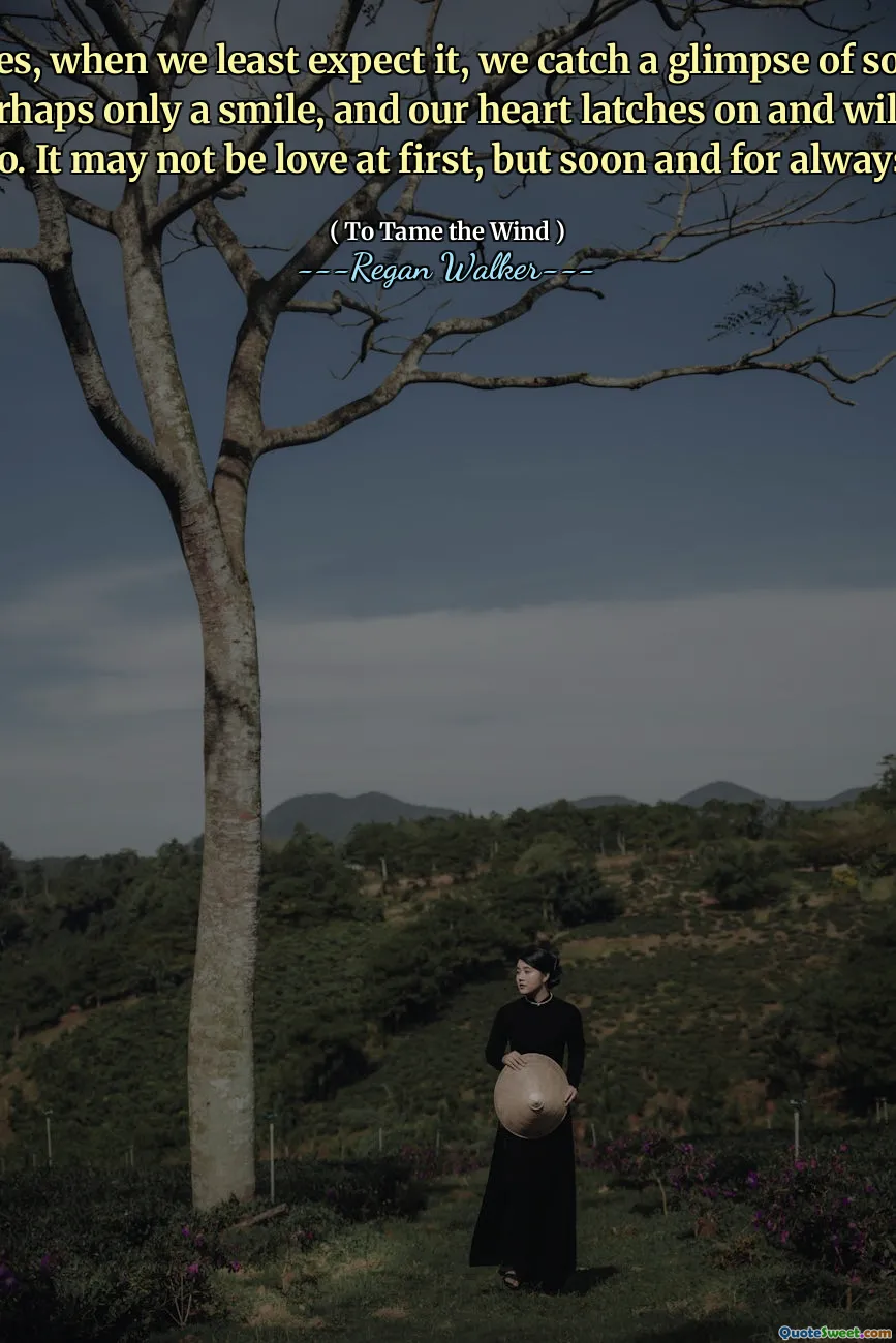 Sometimes, when we least expect it, we catch a glimpse of someone, a face, perhaps only a smile, and our heart latches on and will not let go. It may not be love at first, but soon and for always.