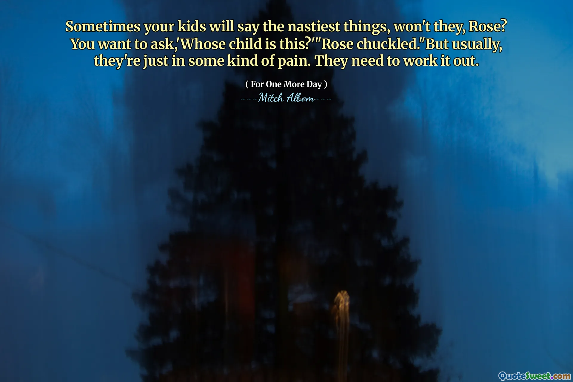 A volte i tuoi figli diranno le cose più cattive, no, si alzano? Vuoi chiedere: "Di chi è questo bambino?" "Rose ridacchiò." Ma di solito, sono solo una specie di dolore. Devono risolverlo.