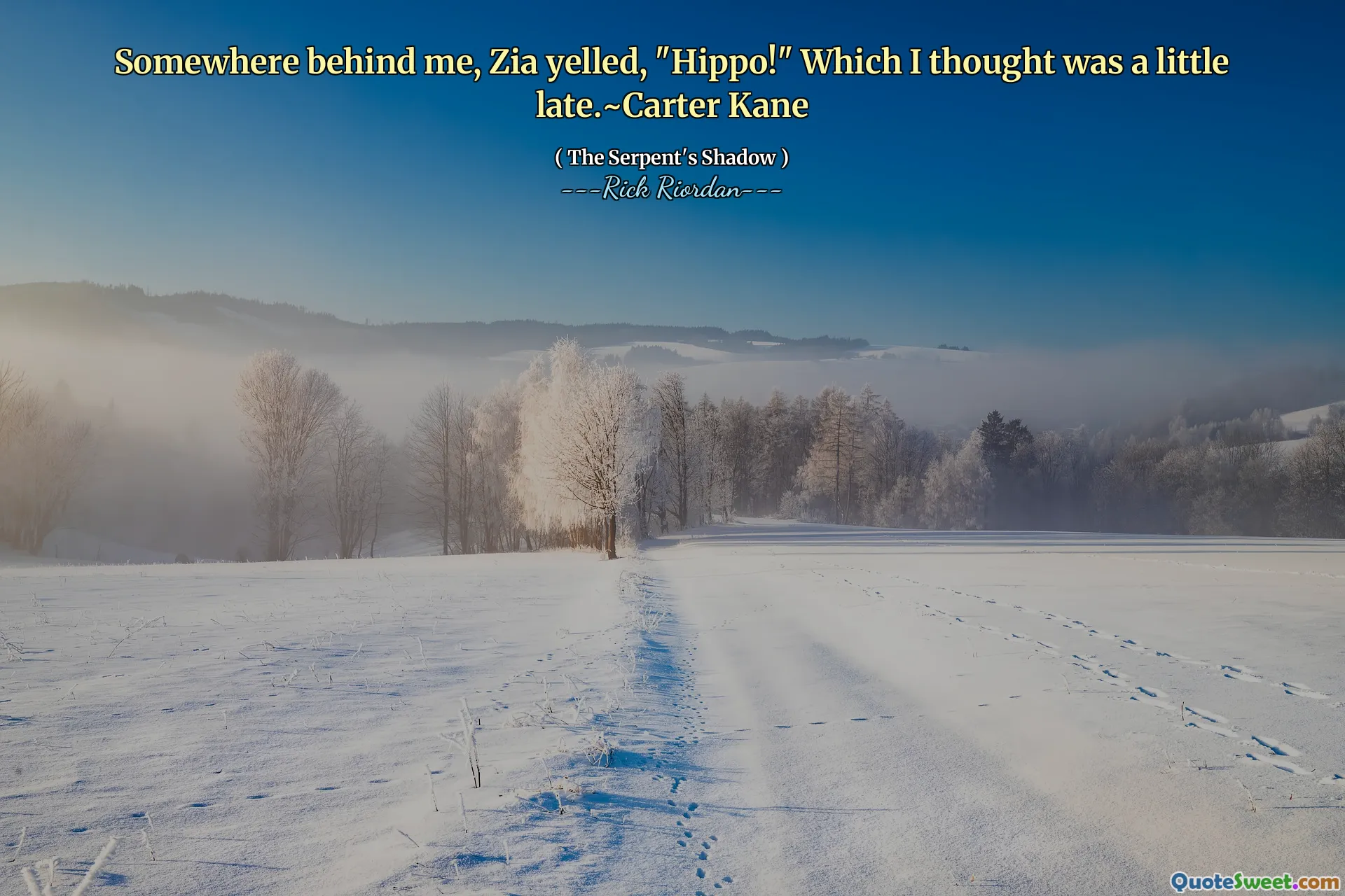Somewhere behind me, Zia yelled, "Hippo!" Which I thought was a little late.~Carter Kane