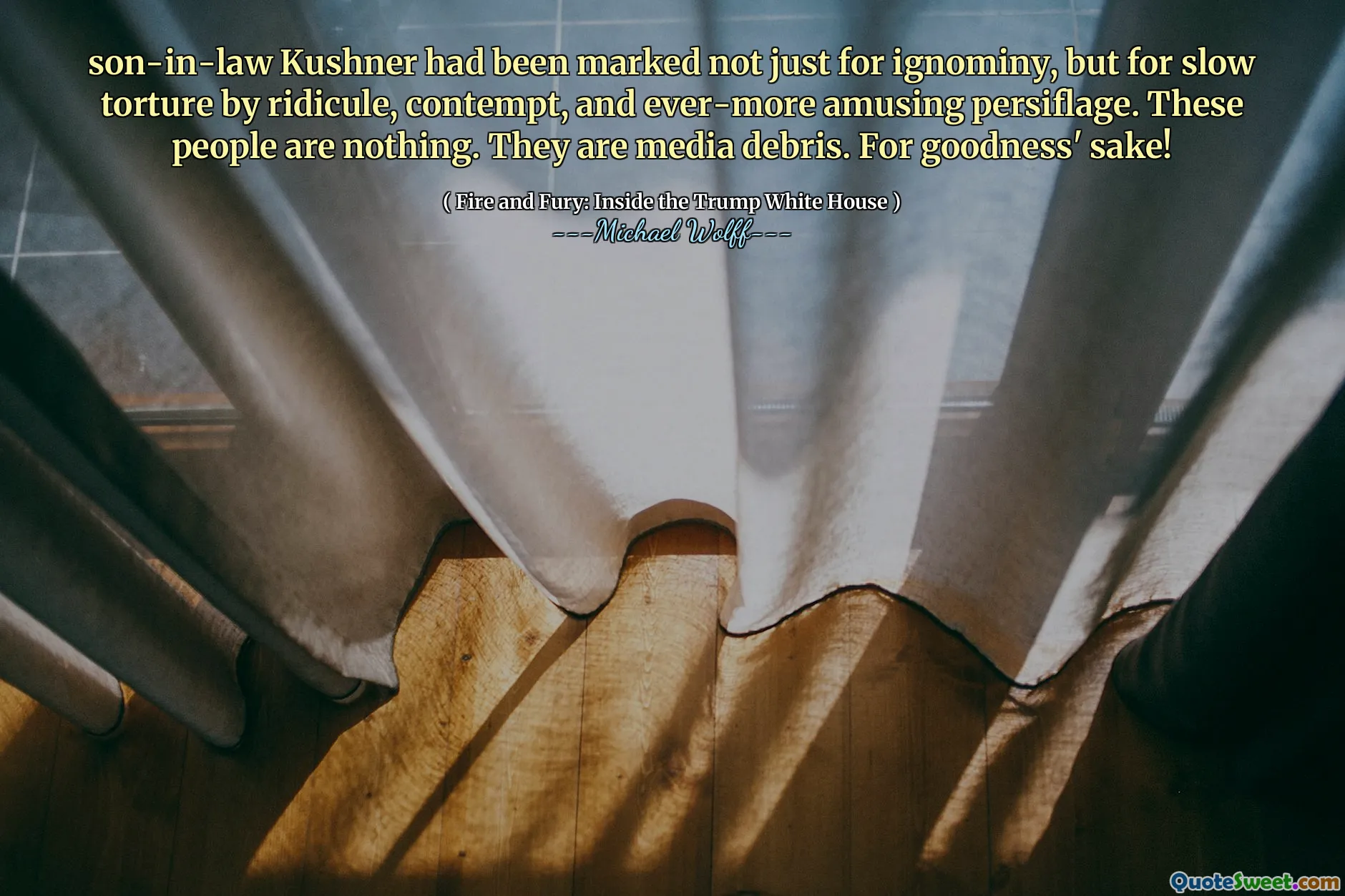 son-in-law Kushner had been marked not just for ignominy, but for slow torture by ridicule, contempt, and ever-more amusing persiflage. These people are nothing. They are media debris. For goodness' sake!