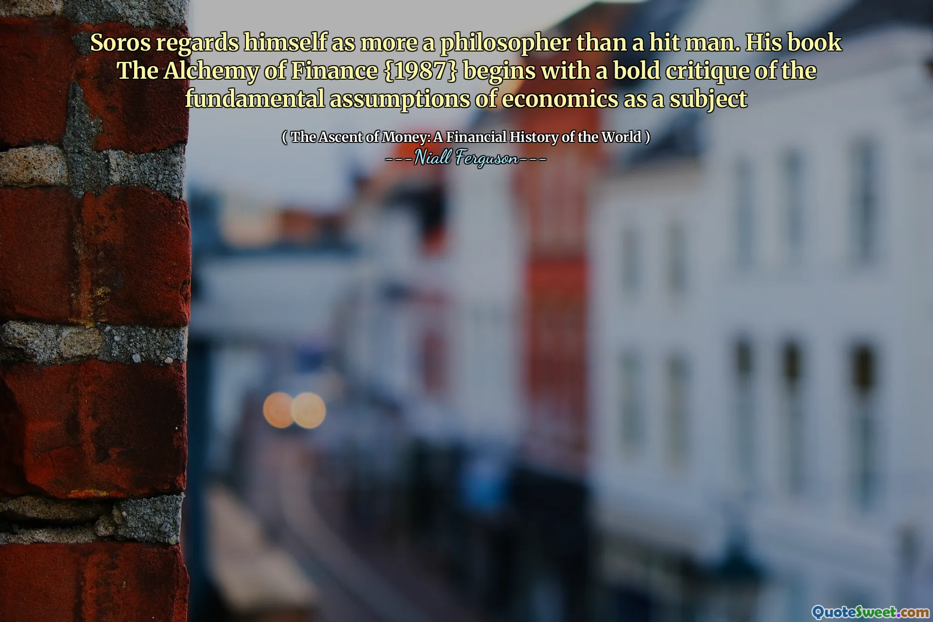 Soros regards himself as more a philosopher than a hit man. His book The Alchemy of Finance {1987} begins with a bold critique of the fundamental assumptions of economics as a subject