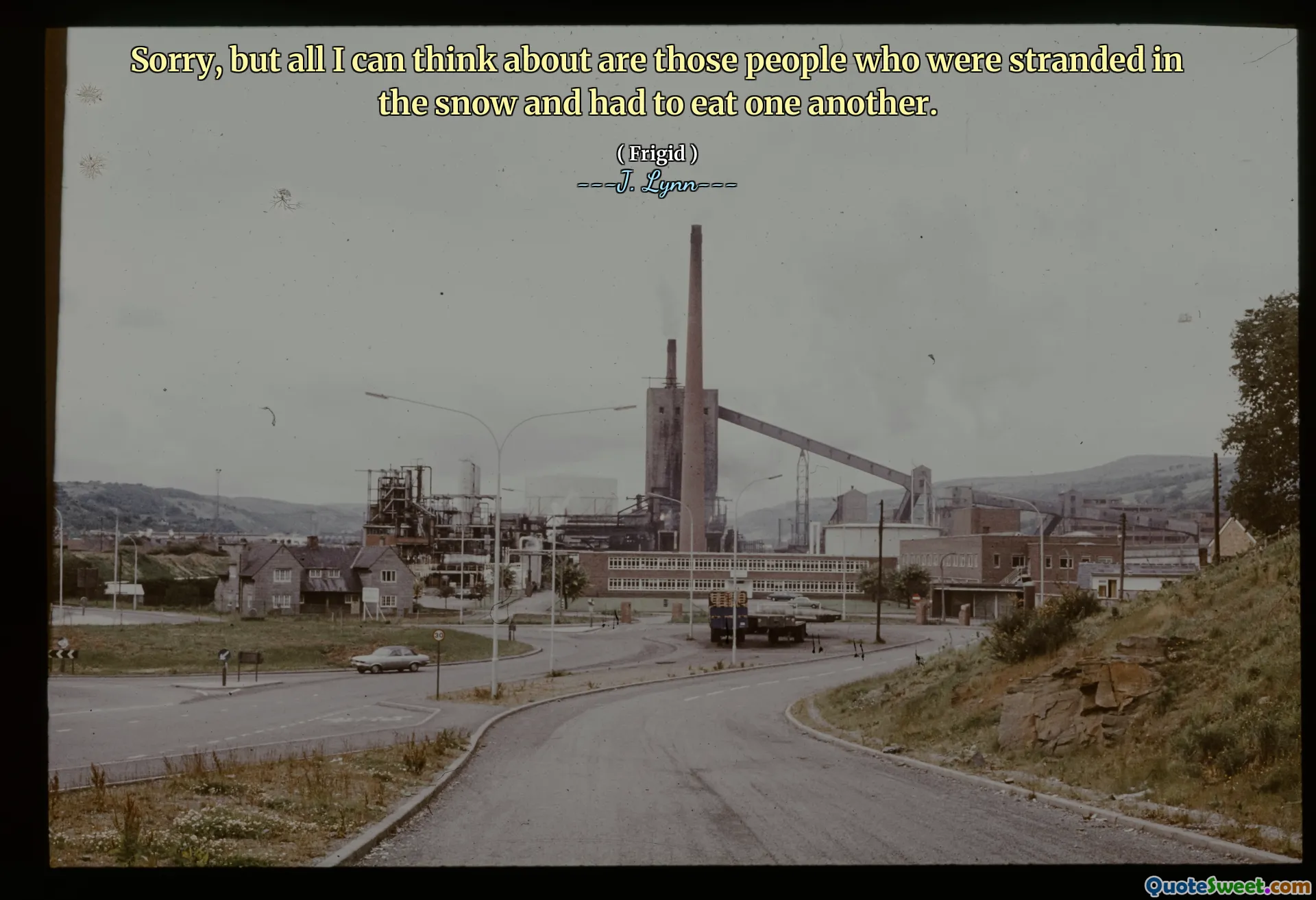 Sorry, but all I can think about are those people who were stranded in the snow and had to eat one another.