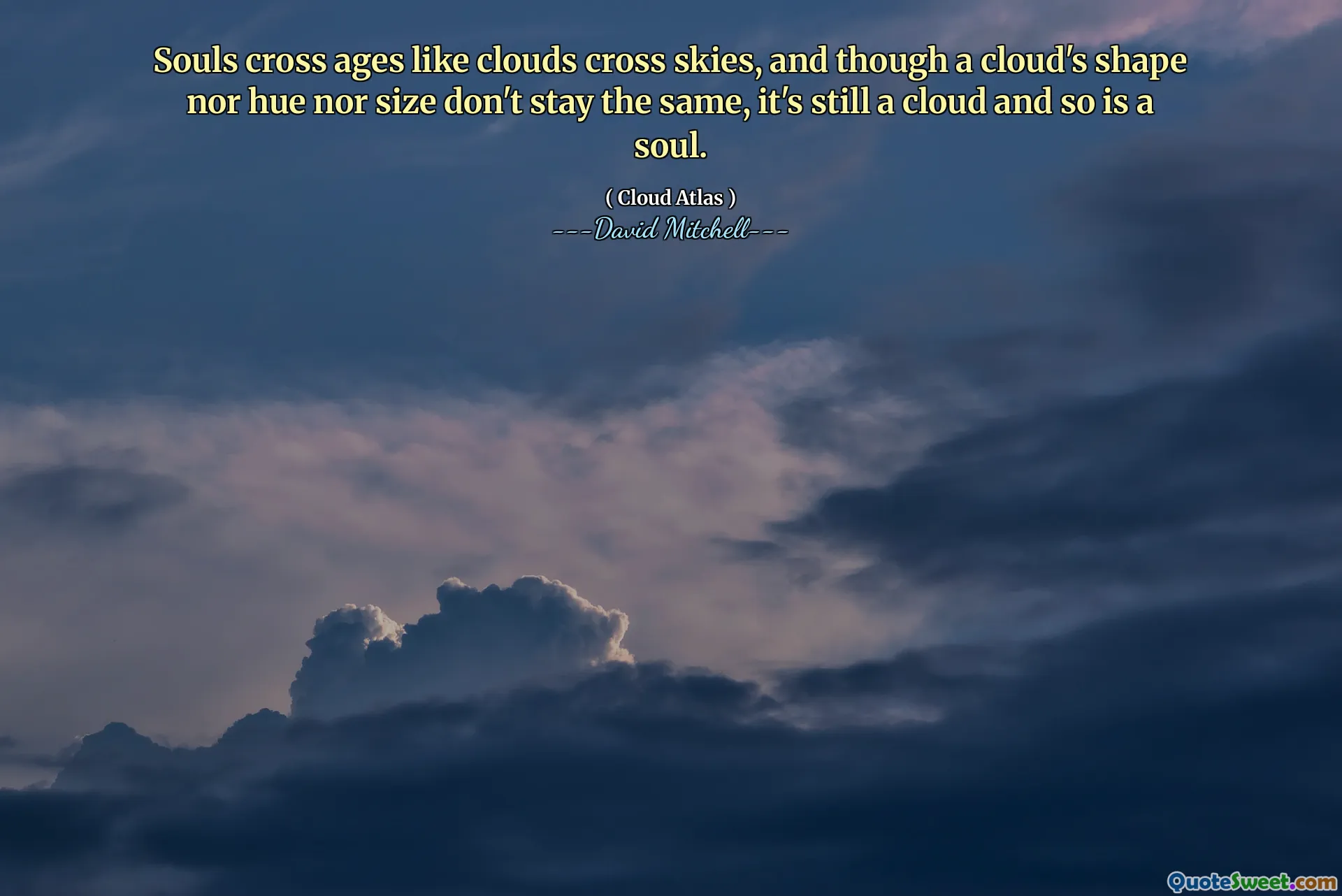 Souls cross ages like clouds cross skies, and though a cloud's shape nor hue nor size don't stay the same, it's still a cloud and so is a soul.