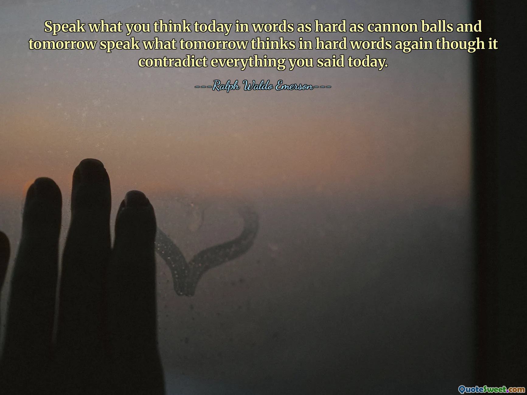 Speak what you think today in words as hard as cannon balls and tomorrow speak what tomorrow thinks in hard words again though it contradict everything you said today.