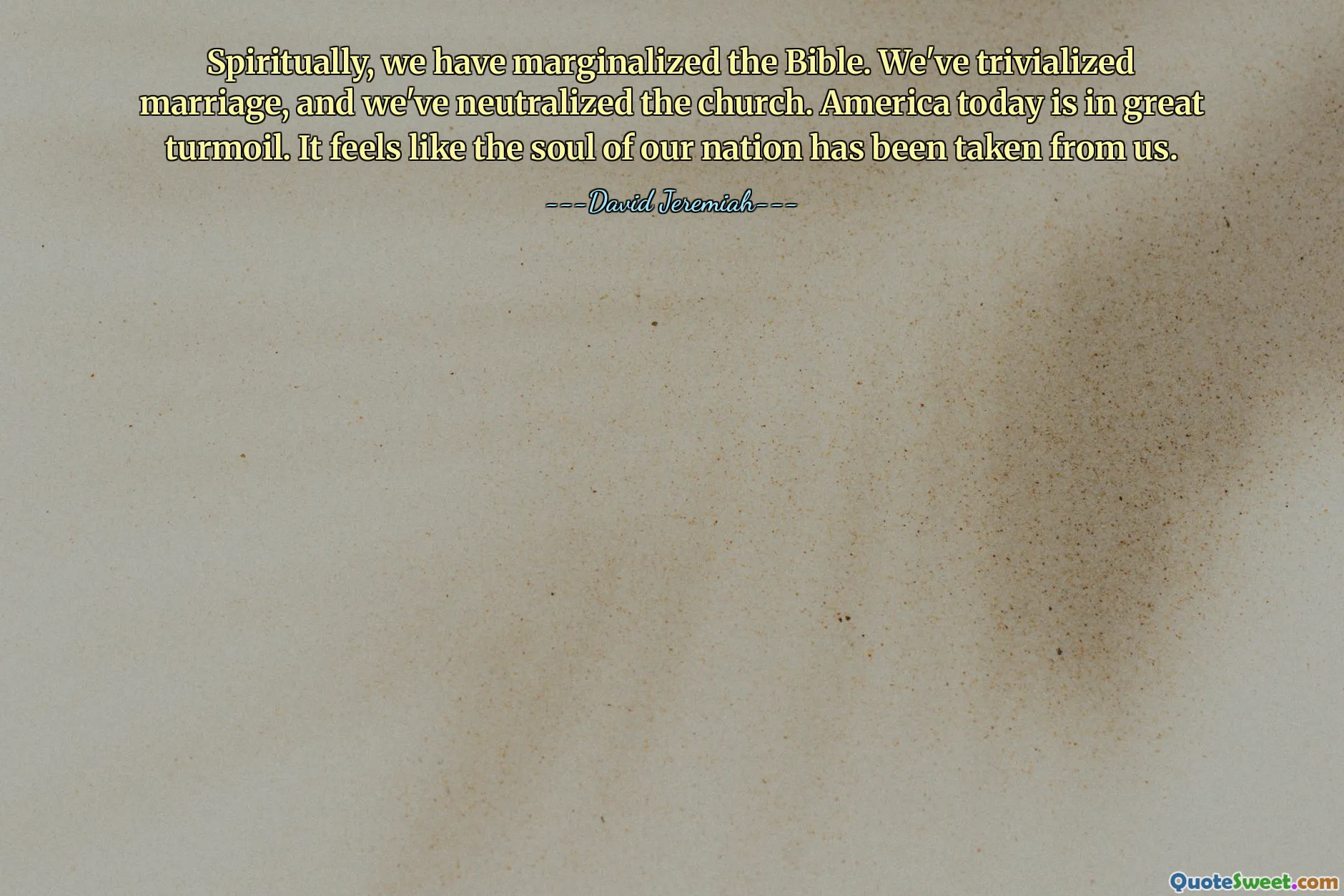 Spiritually, we have marginalized the Bible. We've trivialized marriage, and we've neutralized the church. America today is in great turmoil. It feels like the soul of our nation has been taken from us.