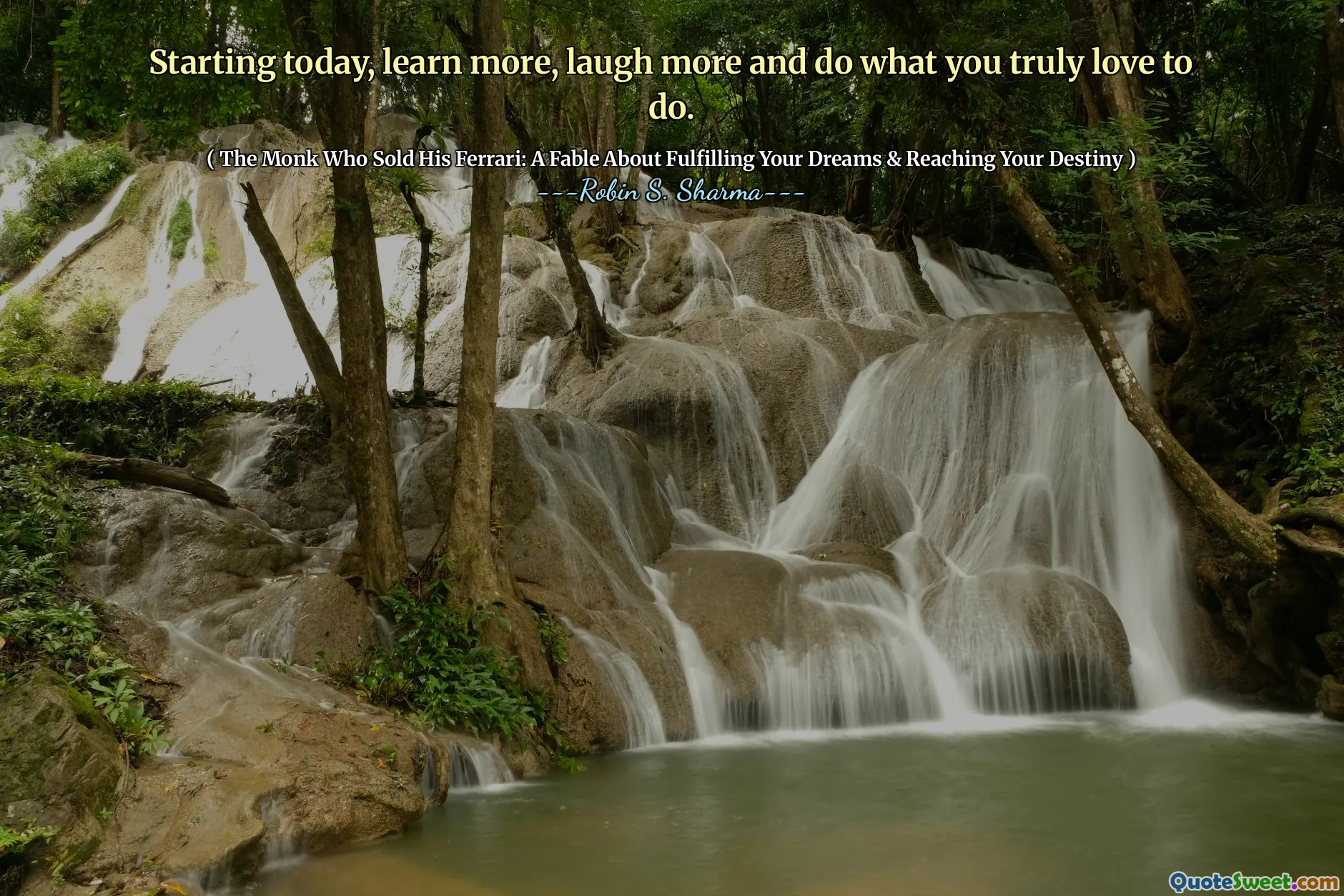 Starting today, learn more, laugh more and do what you truly love to do.